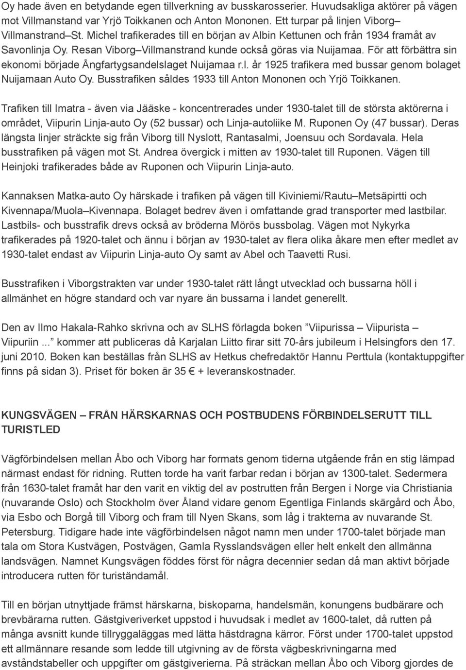 För att förbättra sin ekonomi började Ångfartygsandelslaget Nuijamaa r.l. år 1925 trafikera med bussar genom bolaget Nuijamaan Auto Oy. Busstrafiken såldes 1933 till Anton Mononen och Yrjö Toikkanen.