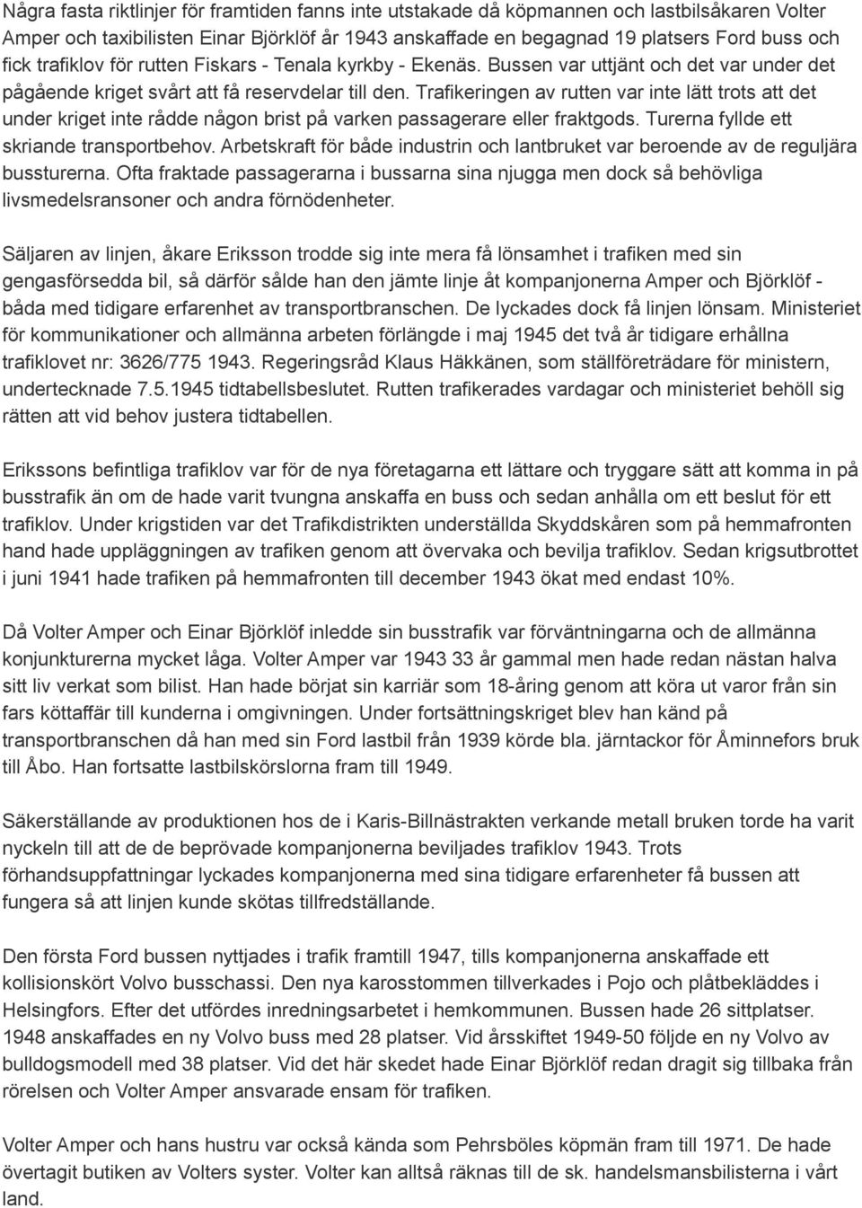 Trafikeringen av rutten var inte lätt trots att det under kriget inte rådde någon brist på varken passagerare eller fraktgods. Turerna fyllde ett skriande transportbehov.