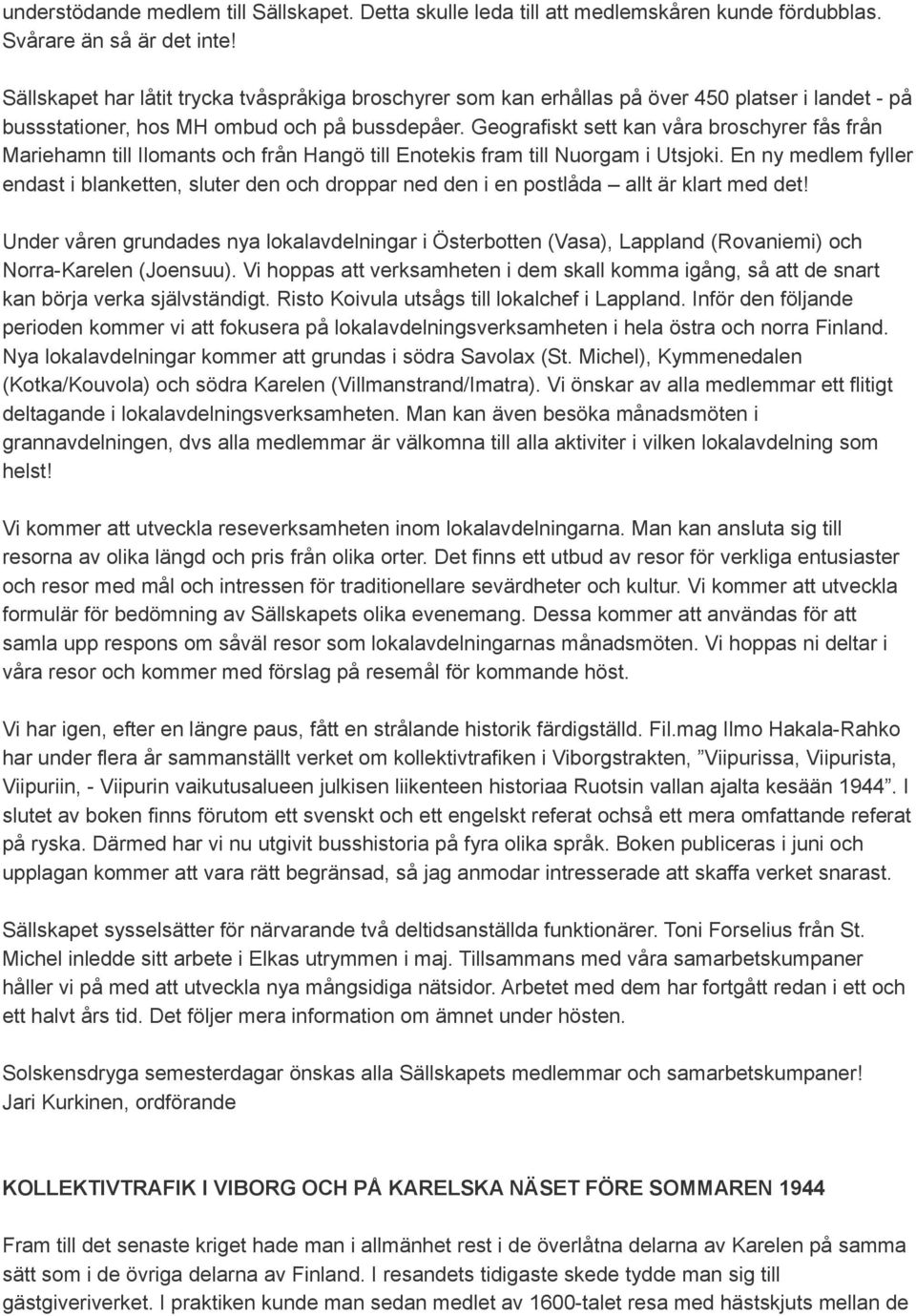 Geografiskt sett kan våra broschyrer fås från Mariehamn till Ilomants och från Hangö till Enotekis fram till Nuorgam i Utsjoki.