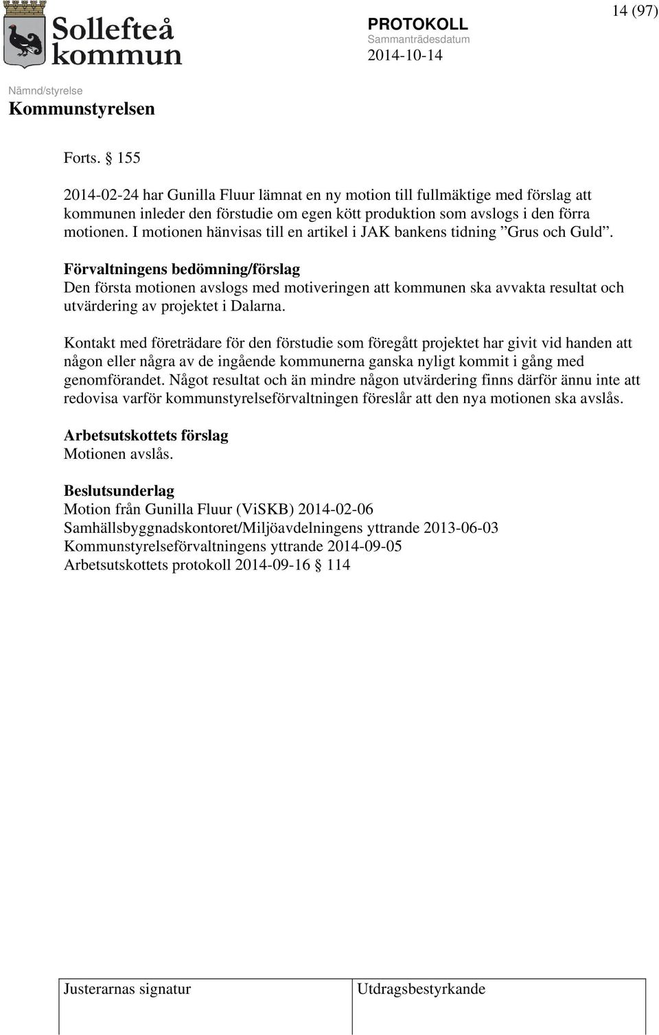 Förvaltningens bedömning/förslag Den första motionen avslogs med motiveringen att kommunen ska avvakta resultat och utvärdering av projektet i Dalarna.