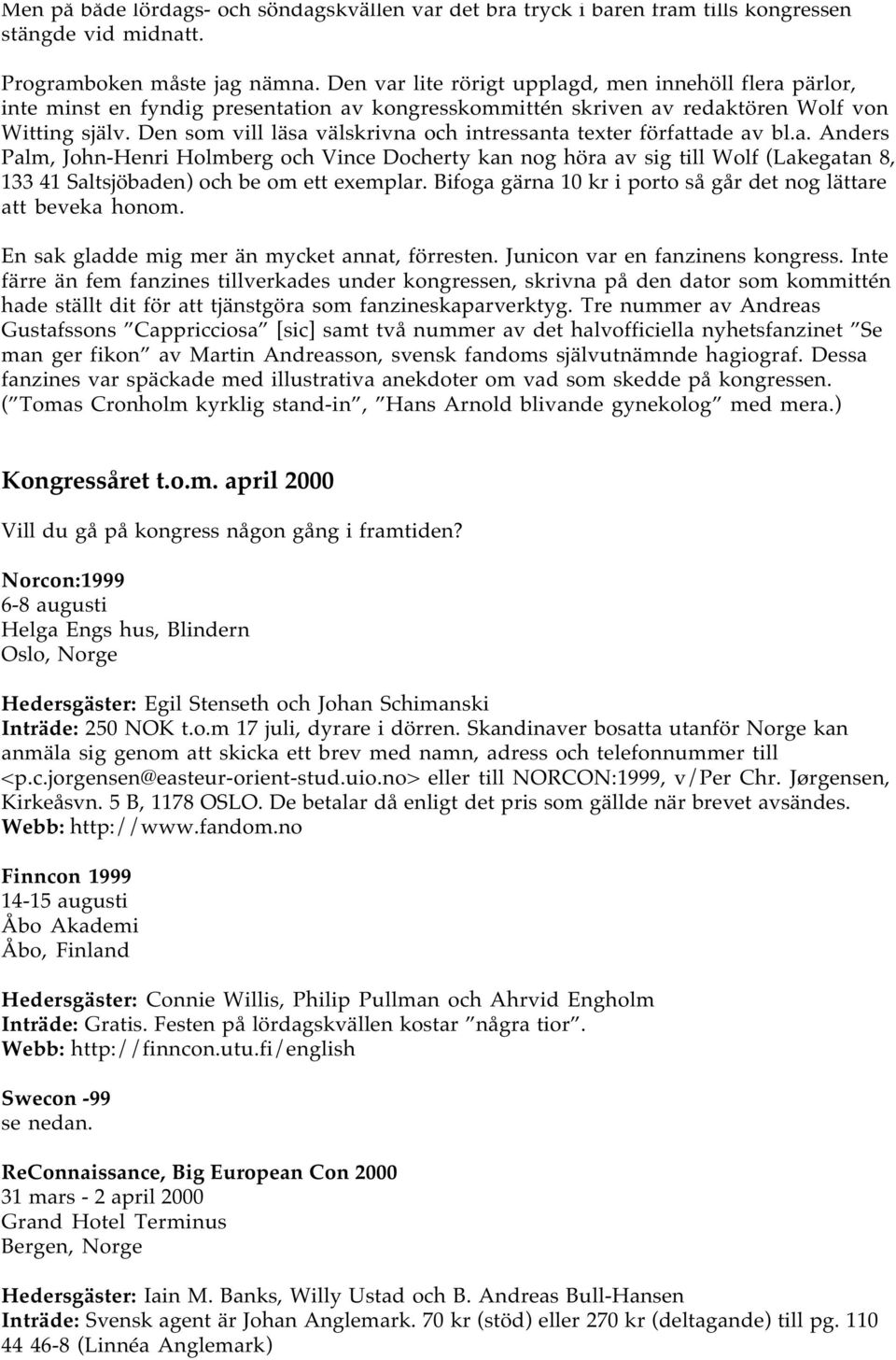 Den som vill läsa välskrivna och intressanta texter författade av bl.a. Anders Palm, John-Henri Holmberg och Vince Docherty kan nog höra av sig till Wolf (Lakegatan 8, 133 41 Saltsjöbaden) och be om ett exemplar.