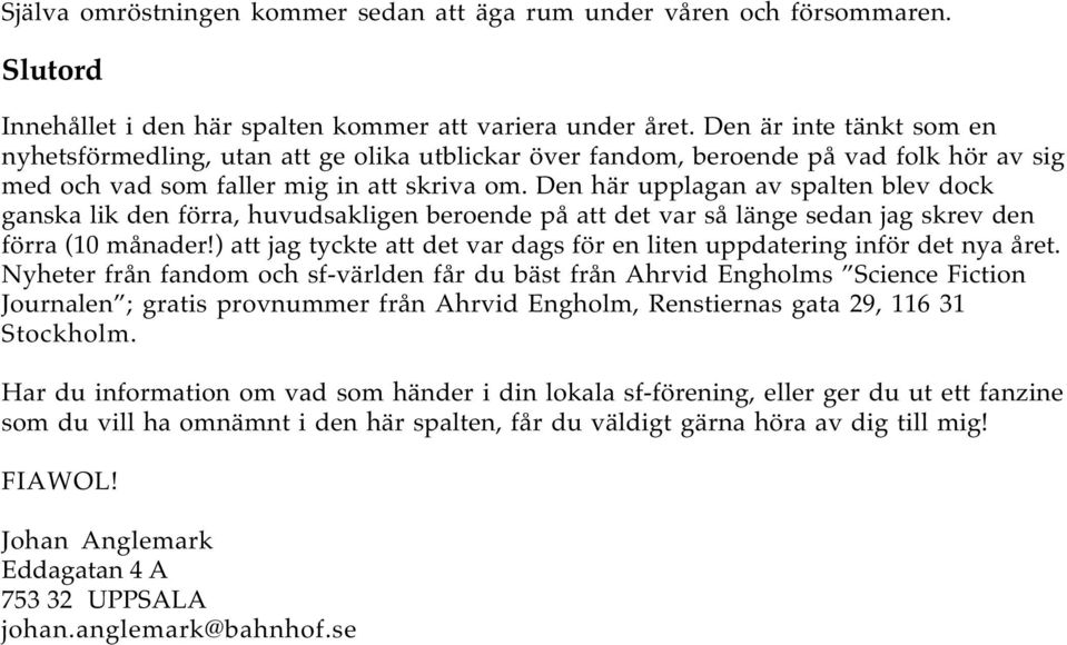 Den här upplagan av spalten blev dock ganska lik den förra, huvudsakligen beroende på att det var så länge sedan jag skrev den förra (10 månader!