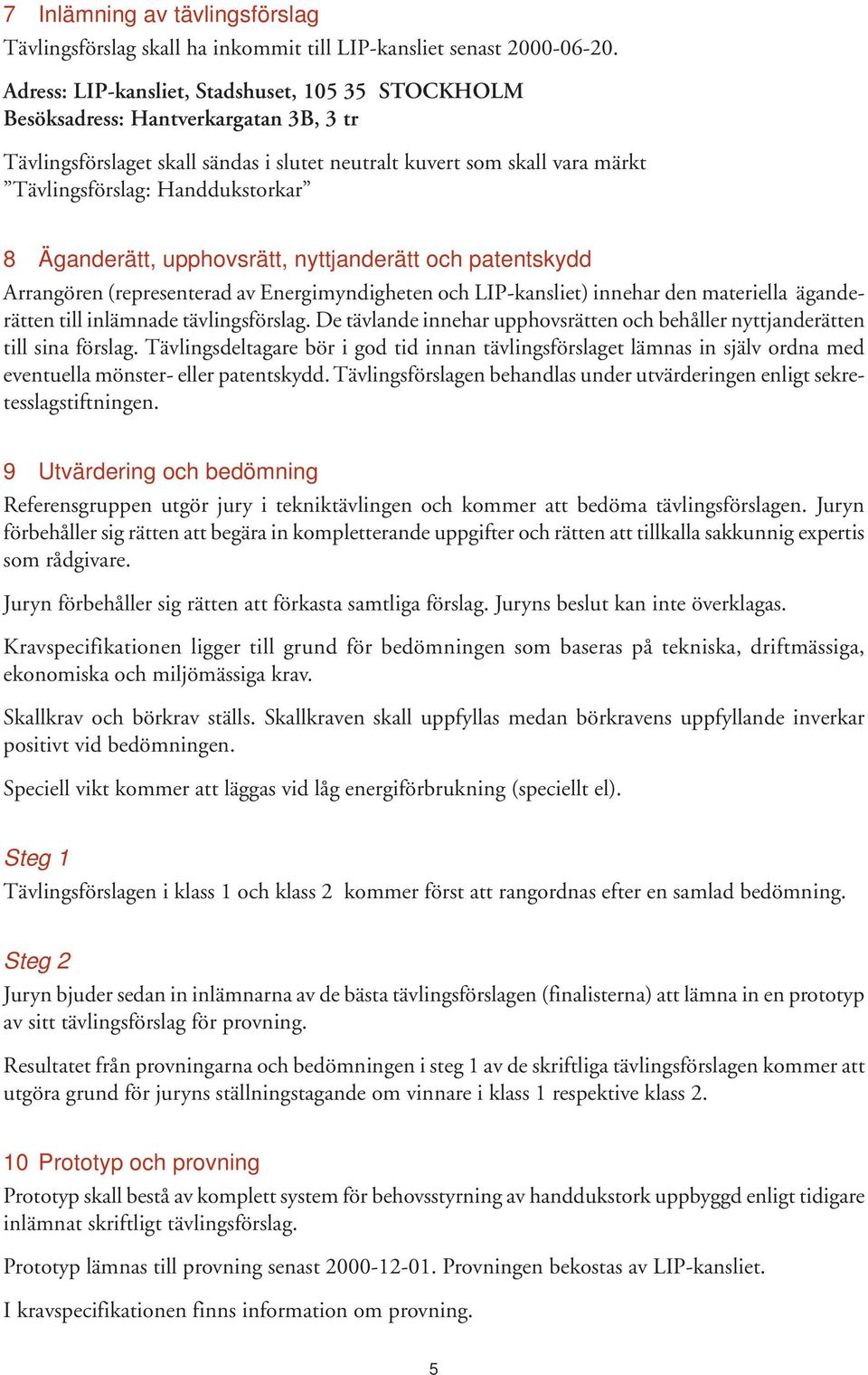 8 Äganderätt, upphovsrätt, nyttjanderätt och patentskydd Arrangören (representerad av Energimyndigheten och LIP-kansliet) innehar den materiella äganderätten till inlämnade tävlingsförslag.