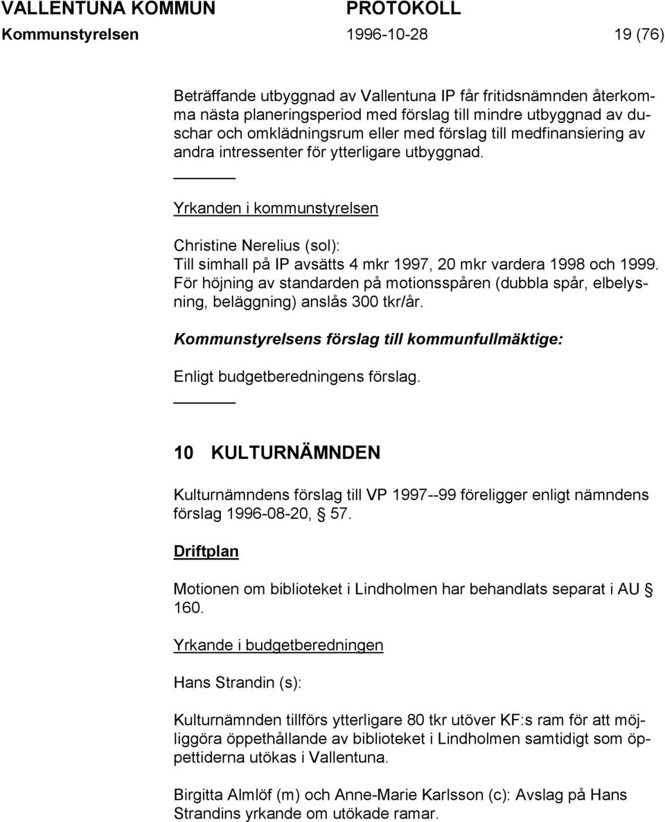 För höjning av standarden på motionsspåren (dubbla spår, elbelysning, beläggning) anslås 300 tkr/år. Enligt budgetberedningens förslag.