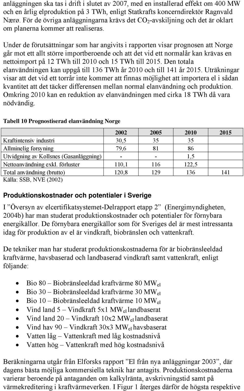 Under de förutsättningar som har angivits i rapporten visar prognosen att Norge går mot ett allt större importberoende och att det vid ett normalår kan krävas en nettoimport på 12 TWh till 2010 och