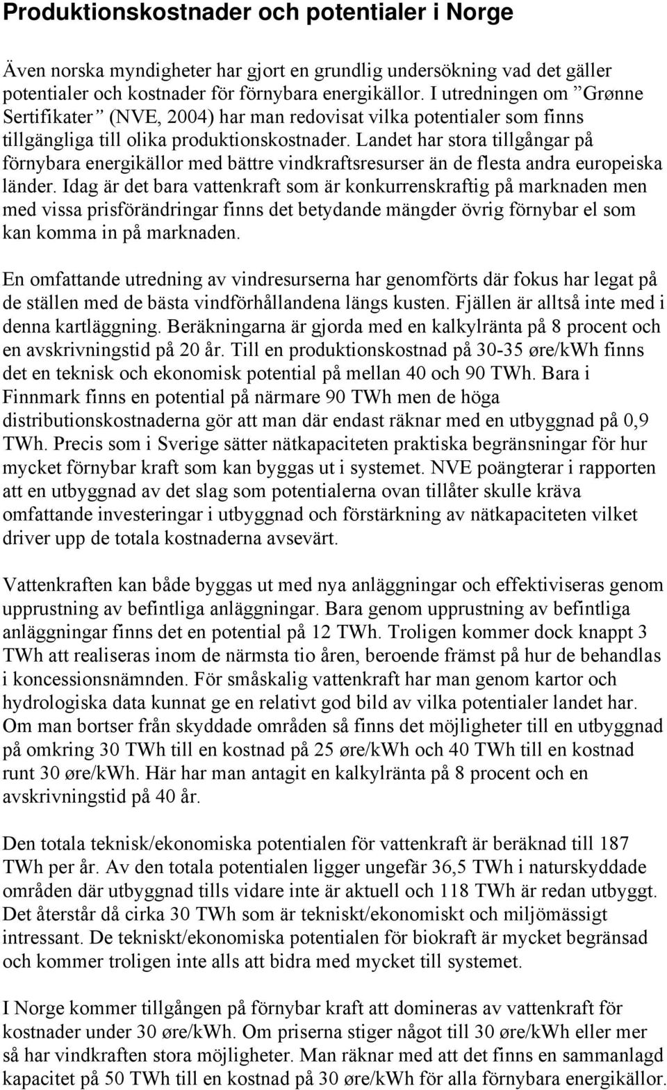 Landet har stora tillgångar på förnybara energikällor med bättre vindkraftsresurser än de flesta andra europeiska länder.