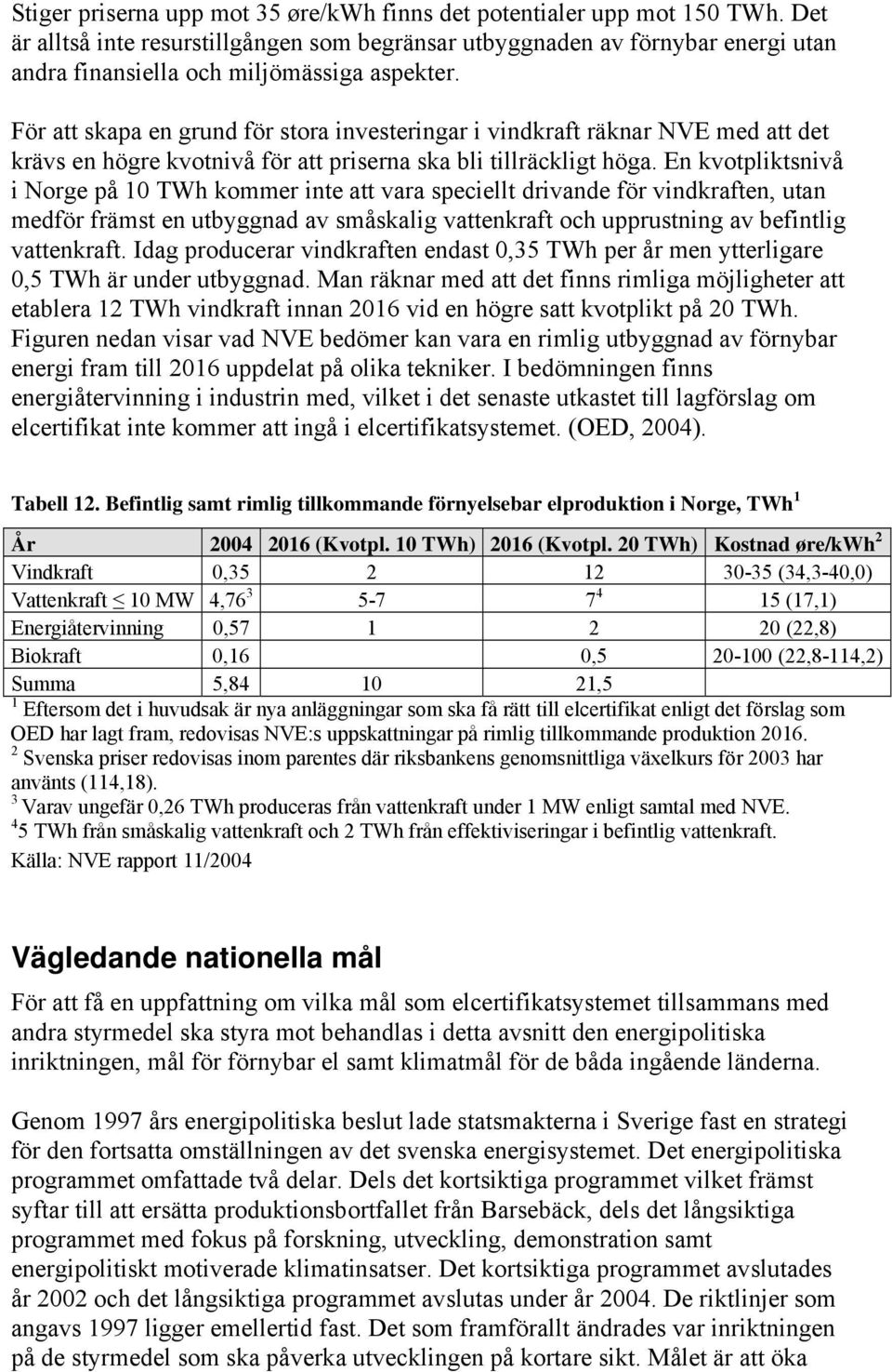 För att skapa en grund för stora investeringar i vindkraft räknar NVE med att det krävs en högre kvotnivå för att priserna ska bli tillräckligt höga.