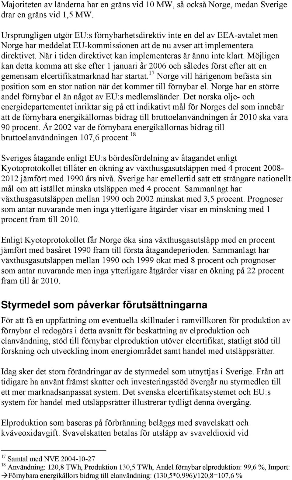 När i tiden direktivet kan implementeras är ännu inte klart. Möjligen kan detta komma att ske efter 1 januari år 2006 och således först efter att en gemensam elcertifikatmarknad har startat.