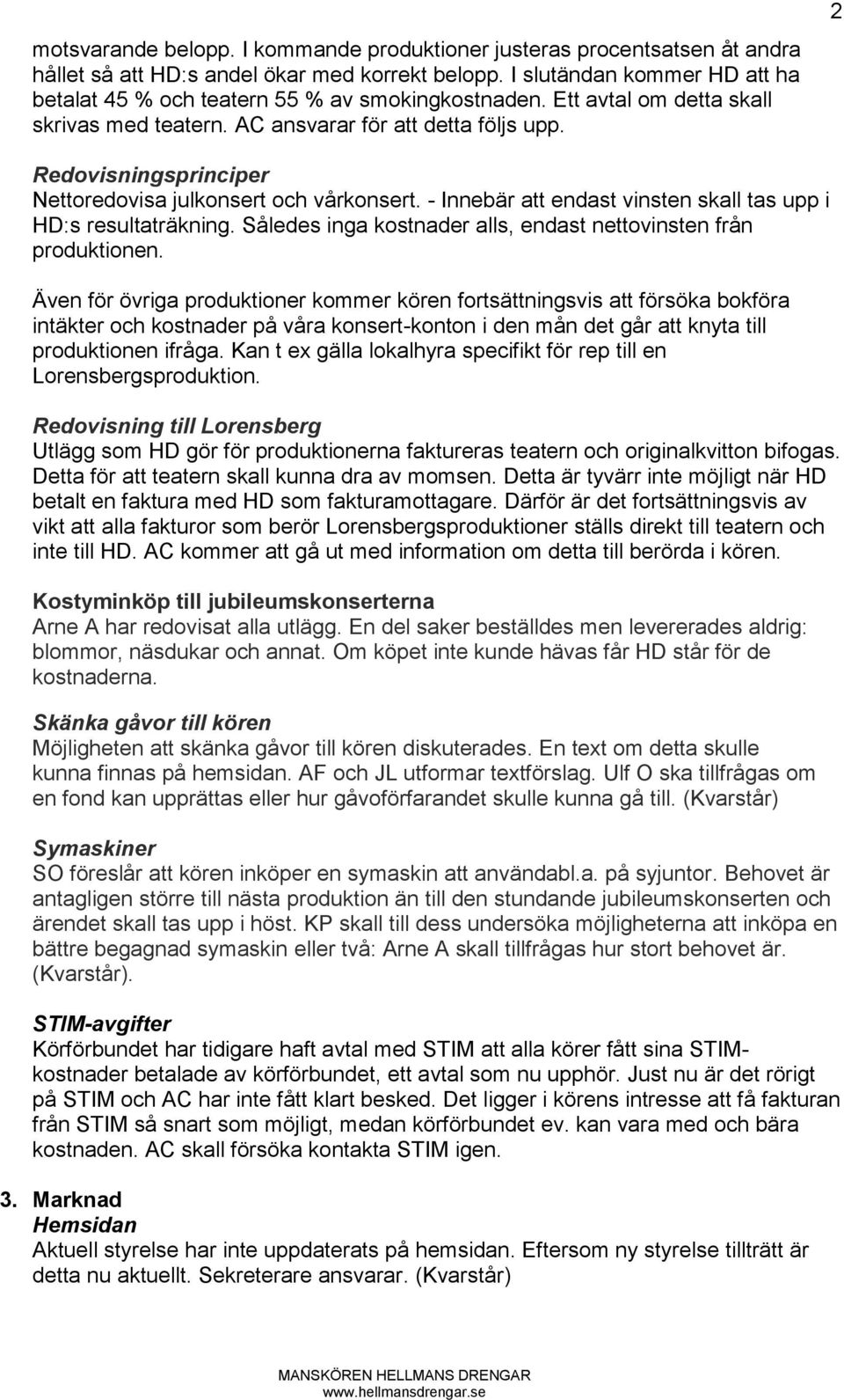 2 Redovisningsprinciper Nettoredovisa julkonsert och vårkonsert. - Innebär att endast vinsten skall tas upp i HD:s resultaträkning. Således inga kostnader alls, endast nettovinsten från produktionen.