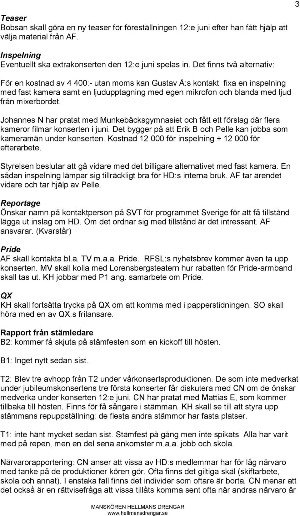 Johannes N har pratat med Munkebäcksgymnasiet och fått ett förslag där flera kameror filmar konserten i juni. Det bygger på att Erik B och Pelle kan jobba som kameramän under konserten.