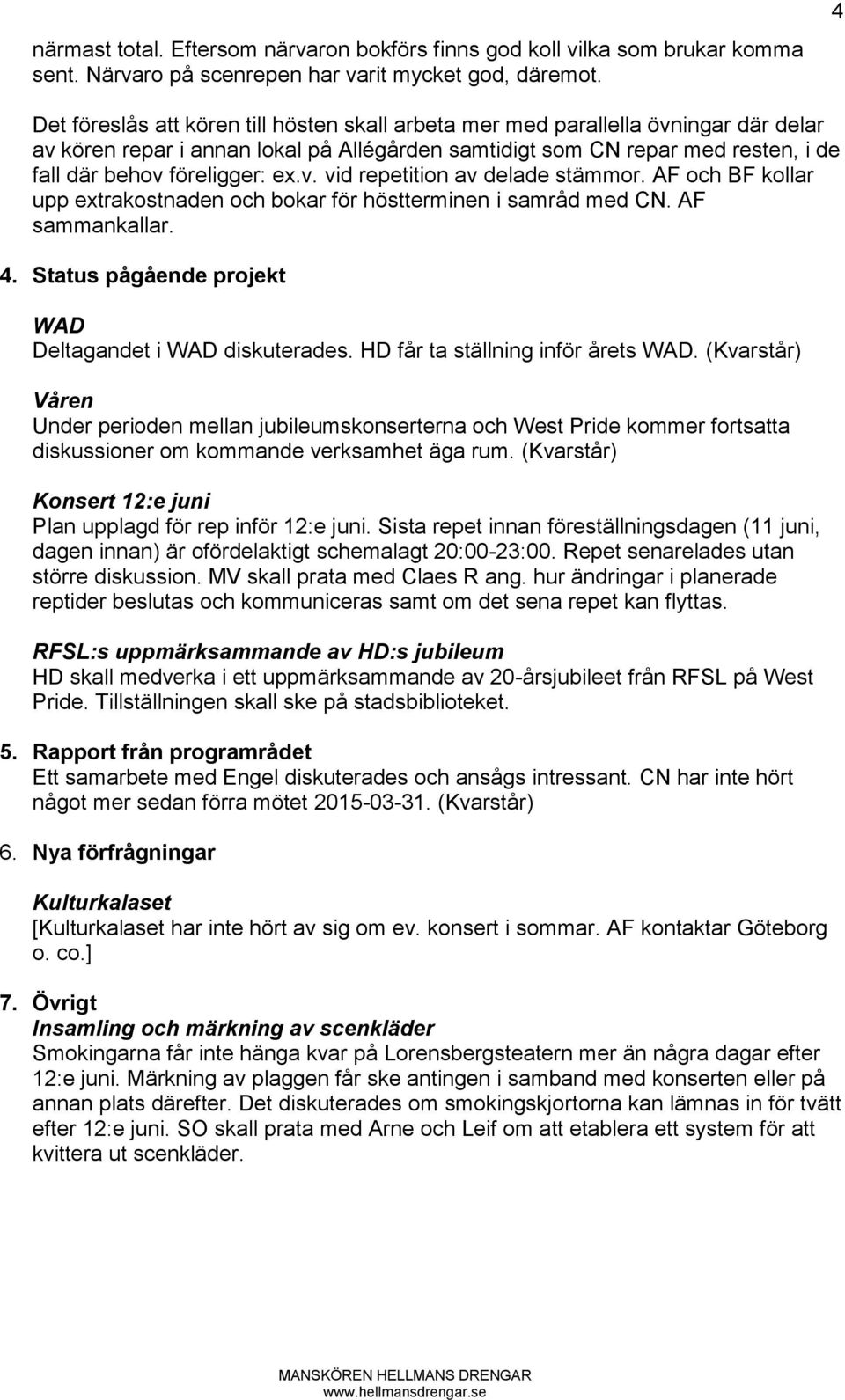 ex.v. vid repetition av delade stämmor. AF och BF kollar upp extrakostnaden och bokar för höstterminen i samråd med CN. AF sammankallar. 4. Status pågående projekt WAD Deltagandet i WAD diskuterades.