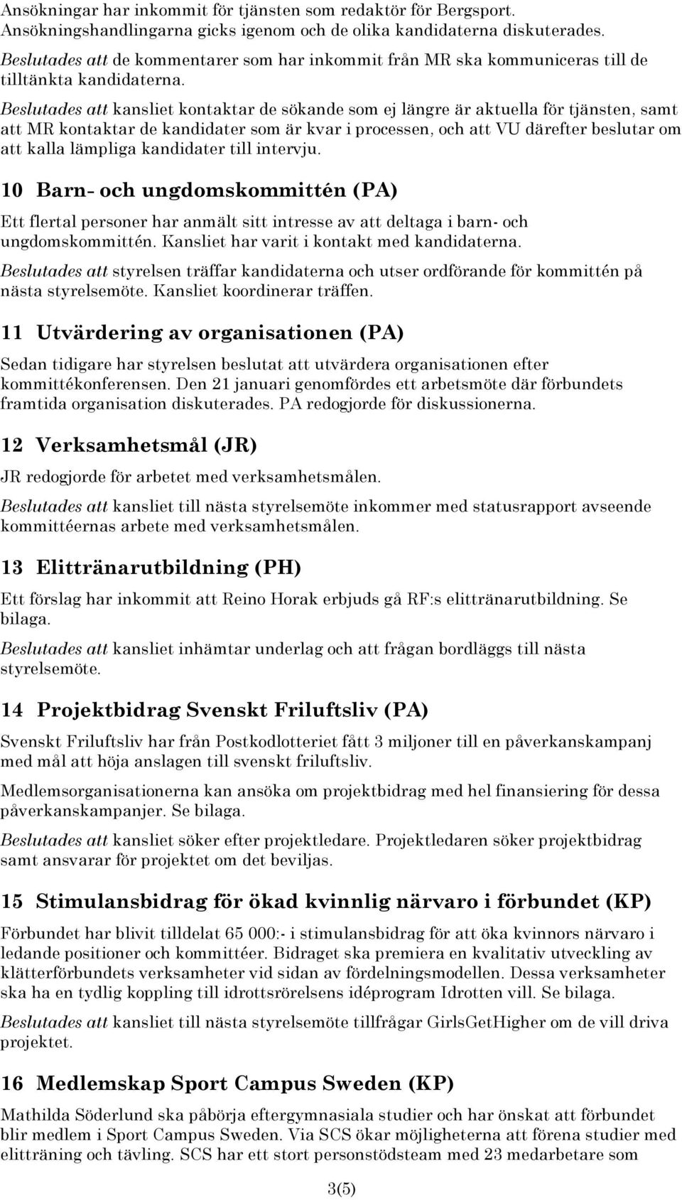 Beslutades att kansliet kontaktar de sökande som ej längre är aktuella för tjänsten, samt att MR kontaktar de kandidater som är kvar i processen, och att VU därefter beslutar om att kalla lämpliga