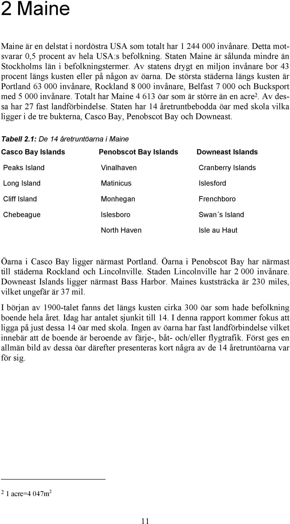 De största städerna längs kusten är Portland 63 000 invånare, Rockland 8 000 invånare, Belfast 7 000 och Bucksport med 5 000 invånare. Totalt har Maine 4 613 öar som är större än en acre 2.