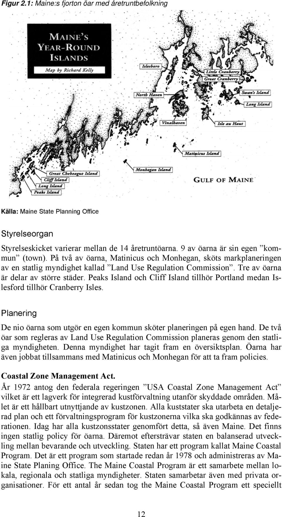 Peaks Island och Cliff Island tillhör Portland medan Islesford tillhör Cranberry Isles. Planering De nio öarna som utgör en egen kommun sköter planeringen på egen hand.