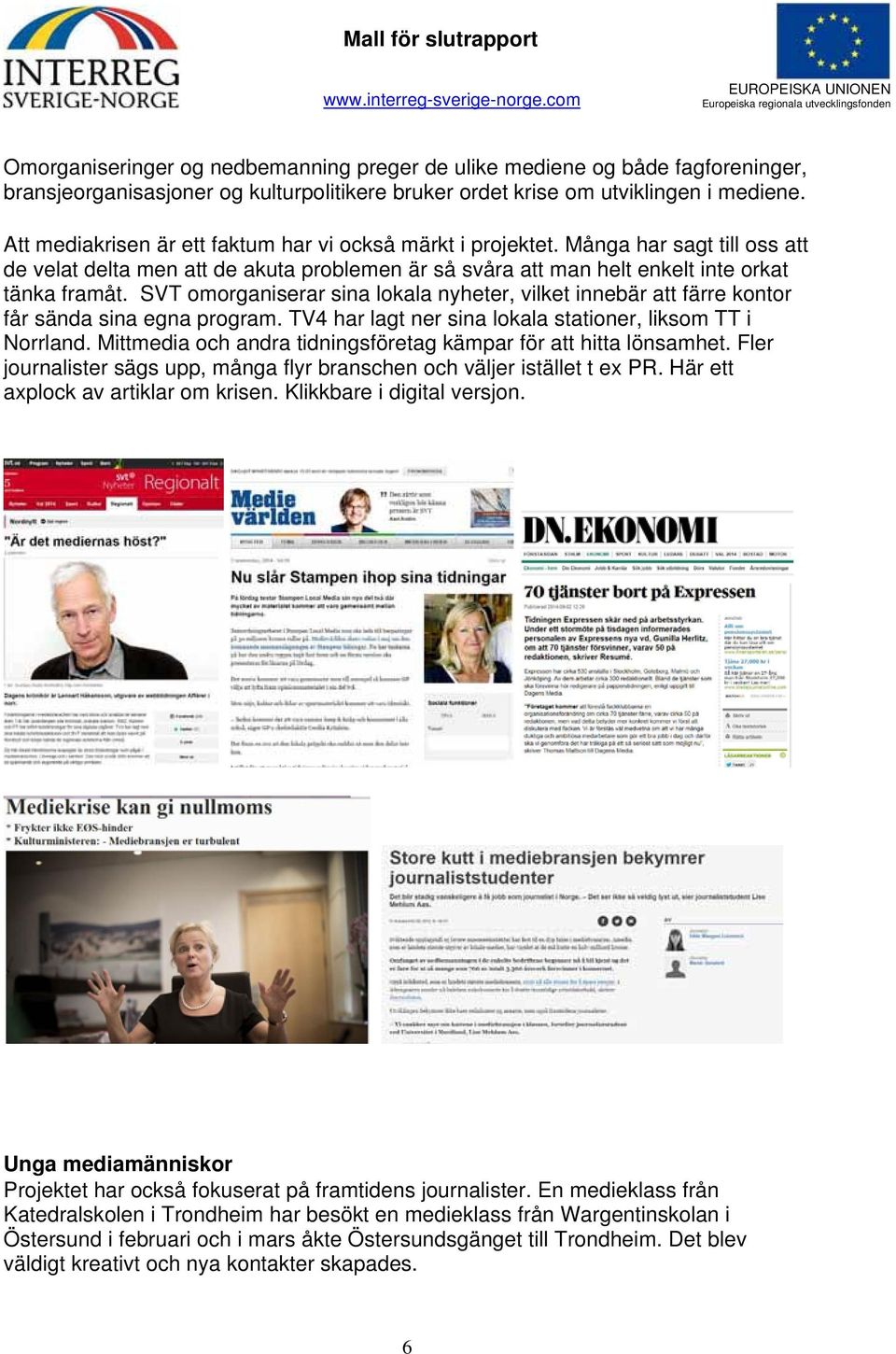 SVT omorganiserar sina lokala nyheter, vilket innebär att färre kontor får sända sina egna program. TV4 har lagt ner sina lokala stationer, liksom TT i Norrland.