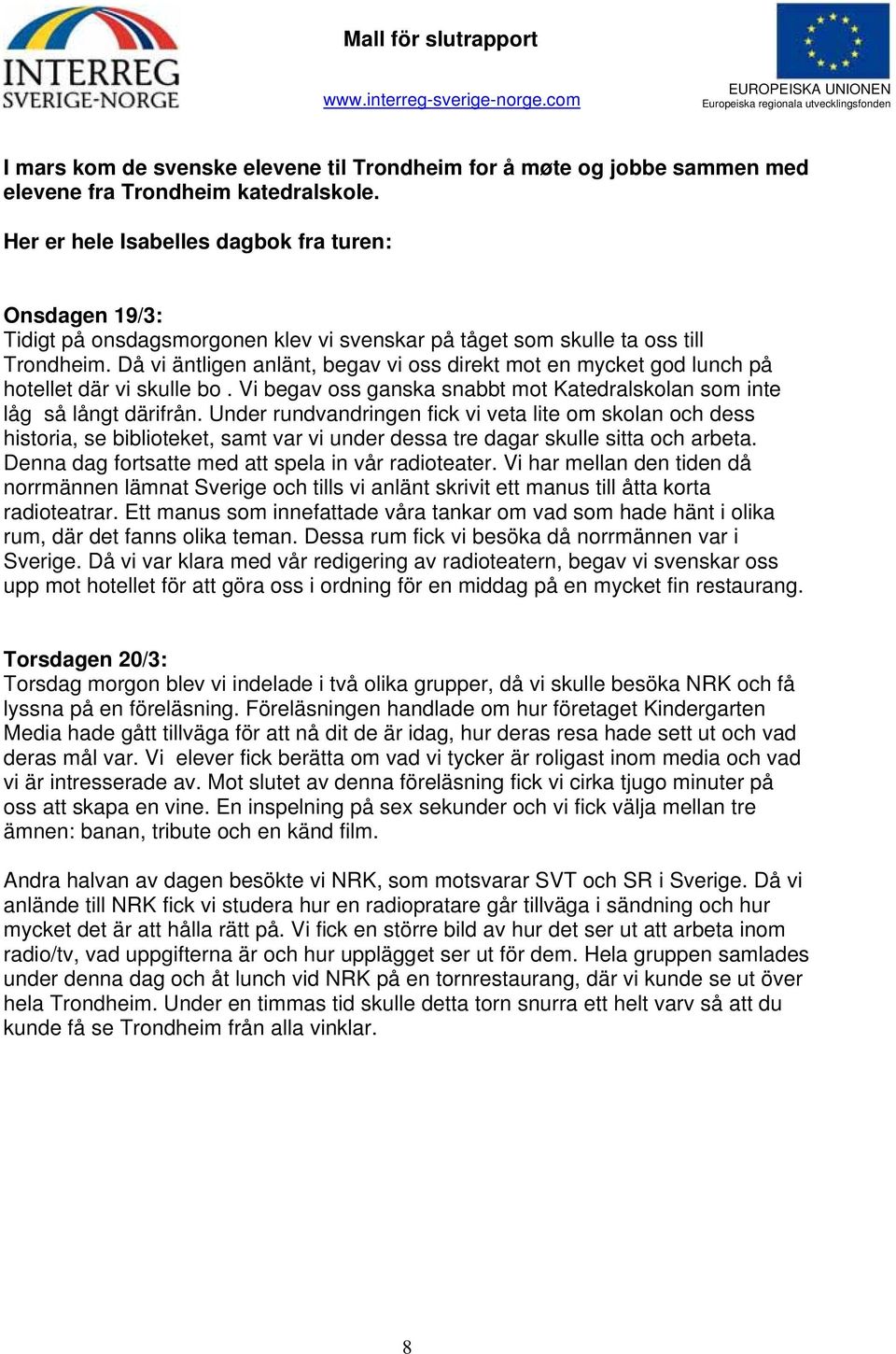 Då vi äntligen anlänt, begav vi oss direkt mot en mycket god lunch på hotellet där vi skulle bo. Vi begav oss ganska snabbt mot Katedralskolan som inte låg så långt därifrån.