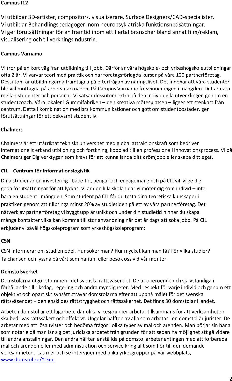 Därför är våra högskole- och yrkeshögskoleutbildningar ofta 2 år. Vi varvar teori med praktik och har företagsförlagda kurser på våra 120 partnerföretag.