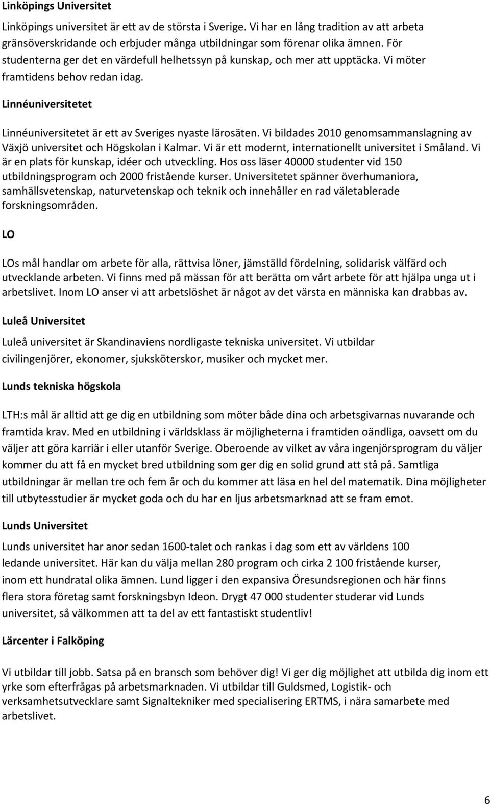 Vi bildades 2010 genomsammanslagning av Växjö universitet och Högskolan i Kalmar. Vi är ett modernt, internationellt universitet i Småland. Vi är en plats för kunskap, idéer och utveckling.