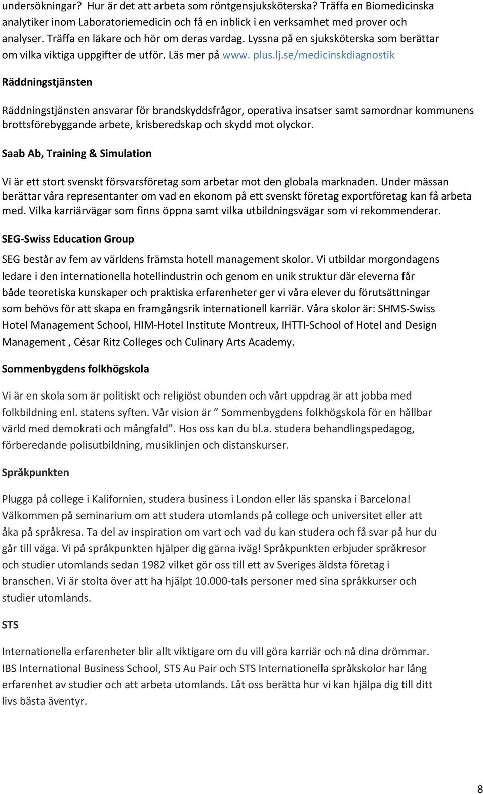 se/medicinskdiagnostik Räddningstjänsten Räddningstjänsten ansvarar för brandskyddsfrågor, operativa insatser samt samordnar kommunens brottsförebyggande arbete, krisberedskap och skydd mot olyckor.