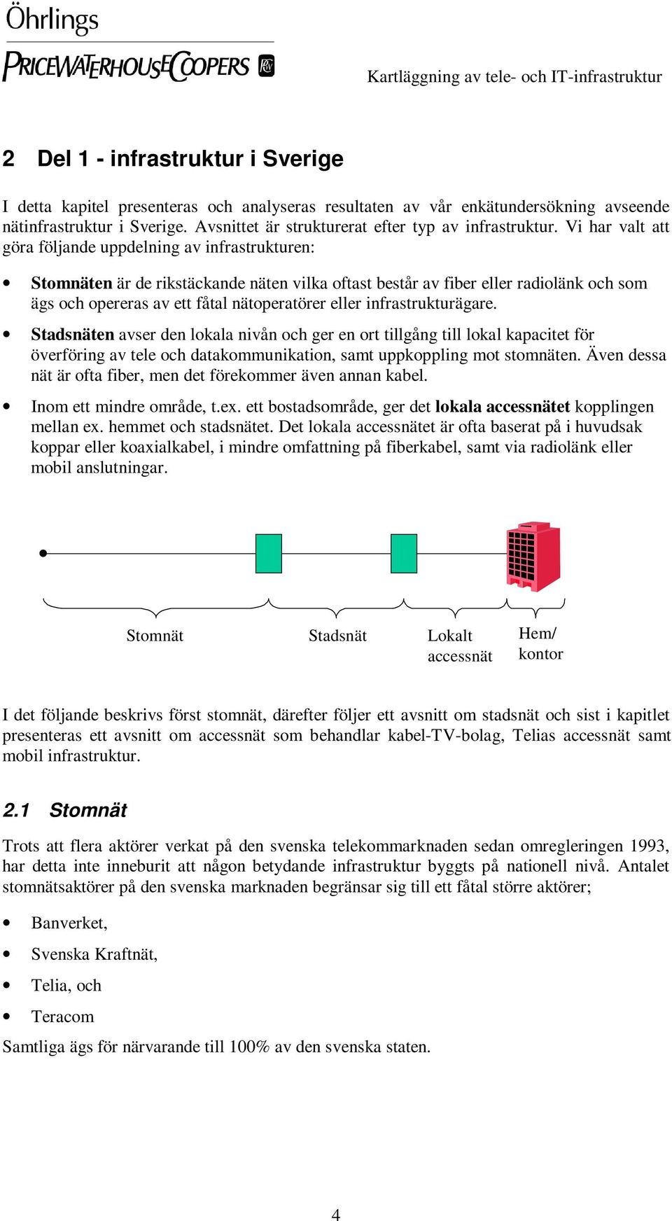 Vi har valt att göra följande uppdelning av infrastrukturen: Stomnäten är de rikstäckande näten vilka oftast består av fiber eller radiolänk och som ägs och opereras av ett fåtal nätoperatörer eller