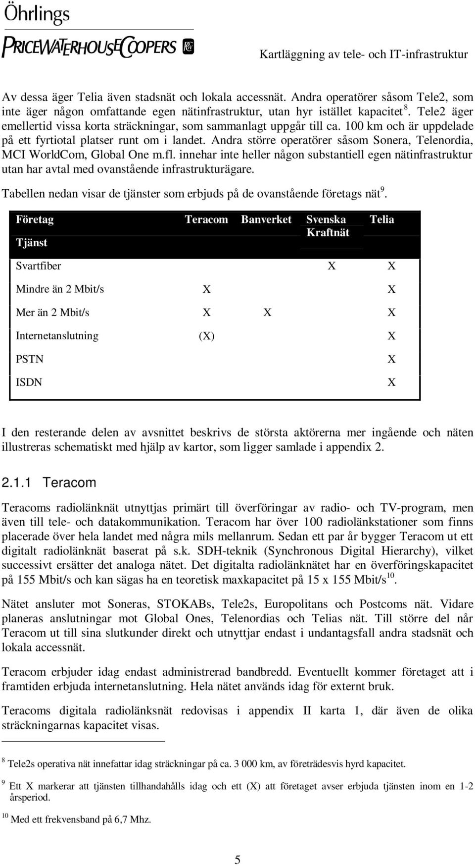 Andra större operatörer såsom Sonera, Telenordia, MCI WorldCom, Global One m.fl. innehar inte heller någon substantiell egen nätinfrastruktur utan har avtal med ovanstående infrastrukturägare.