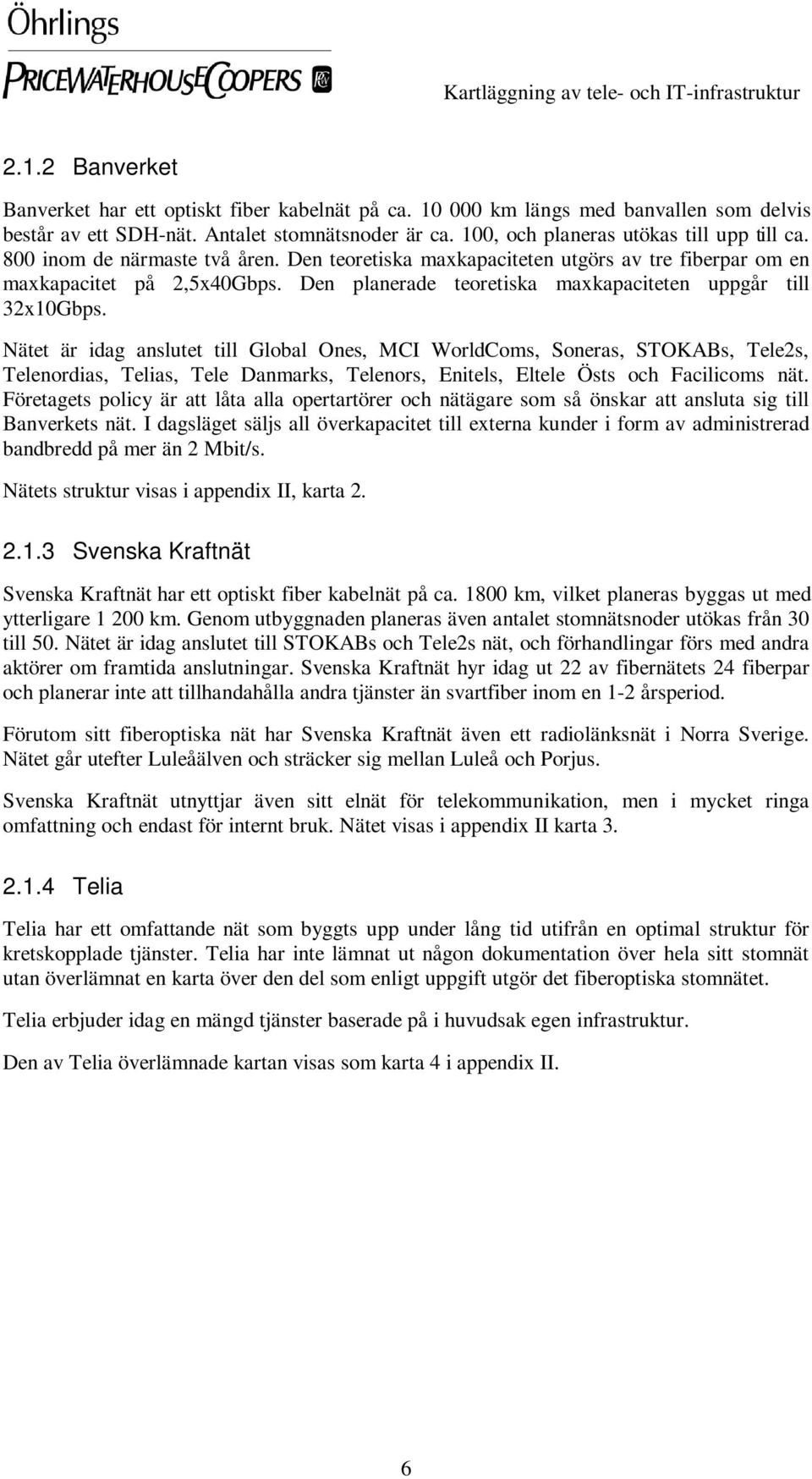 Nätet är idag anslutet till Global Ones, MCI WorldComs, Soneras, STOKABs, Tele2s, Telenordias, Telias, Tele Danmarks, Telenors, Enitels, Eltele Östs och Facilicoms nät.