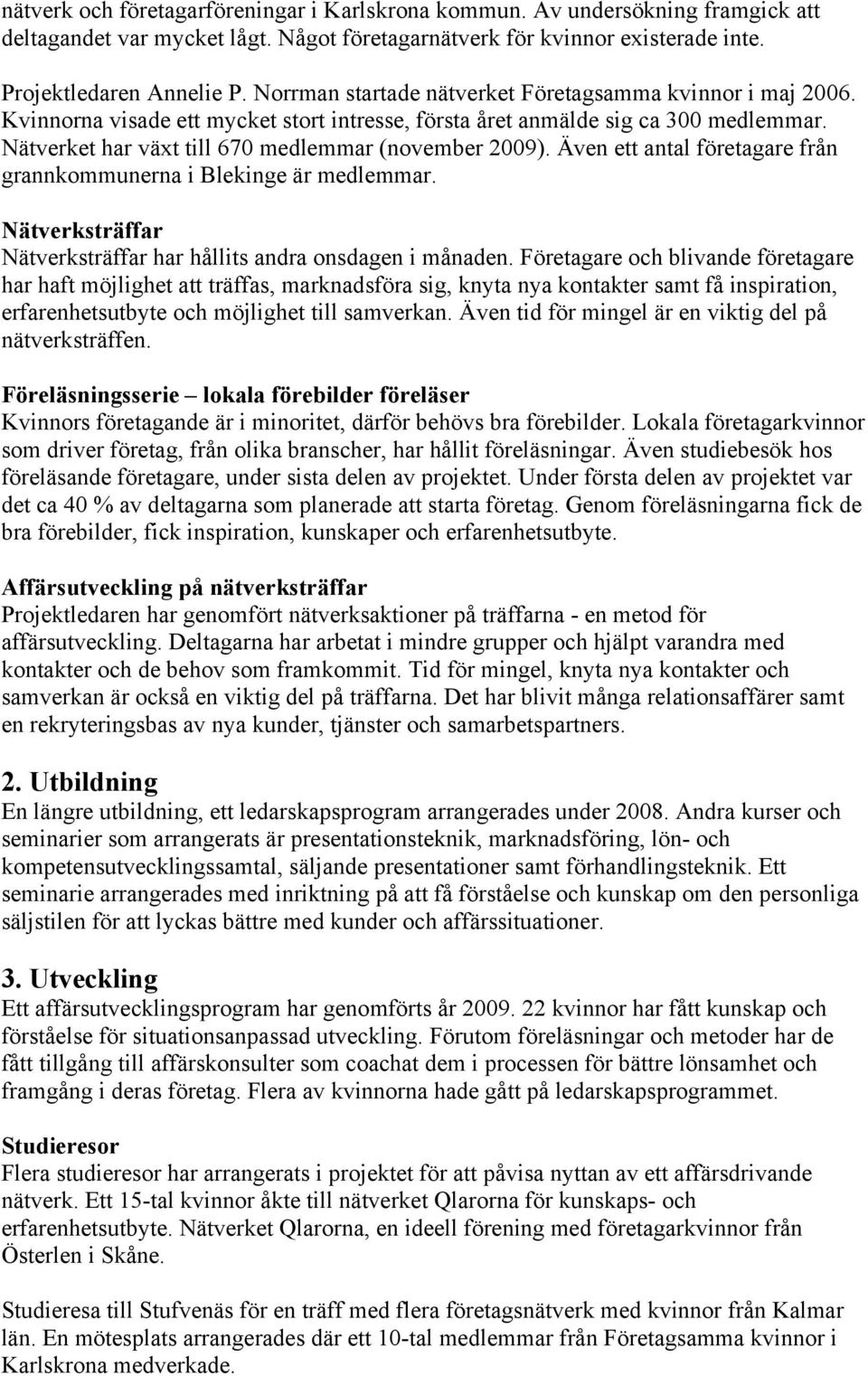 Även ett antal företagare från grannkommunerna i Blekinge är medlemmar. Nätverksträffar Nätverksträffar har hållits andra onsdagen i månaden.