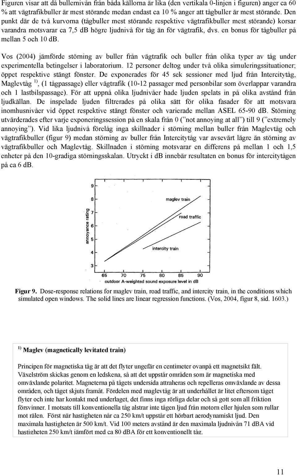 en bonus för tågbuller på mellan 5 och 10 db. Vos (2004) jämförde störning av buller från vägtrafik och buller från olika typer av tåg under experimentella betingelser i laboratorium.