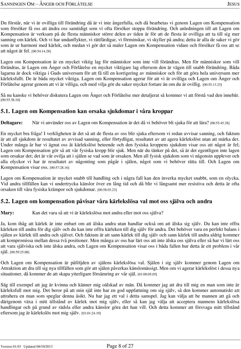 Och vi har undanflykter, vi rättfärdigar, vi förminskar, vi skyller på andra; detta är alla de saker vi gör som är ur harmoni med kärlek, och medan vi gör det så maler Lagen om Kompensation vidare