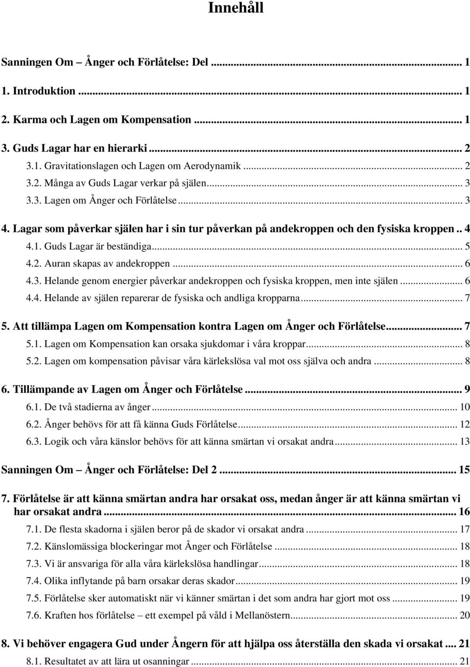 Guds Lagar är beständiga... 5 4.2. Auran skapas av andekroppen... 6 4.3. Helande genom energier påverkar andekroppen och fysiska kroppen, men inte själen... 6 4.4. Helande av själen reparerar de fysiska och andliga kropparna.