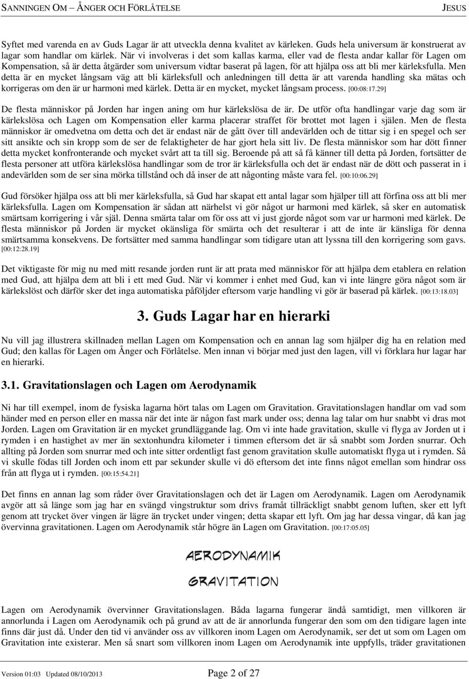 kärleksfulla. Men detta är en mycket långsam väg att bli kärleksfull och anledningen till detta är att varenda handling ska mätas och korrigeras om den är ur harmoni med kärlek.