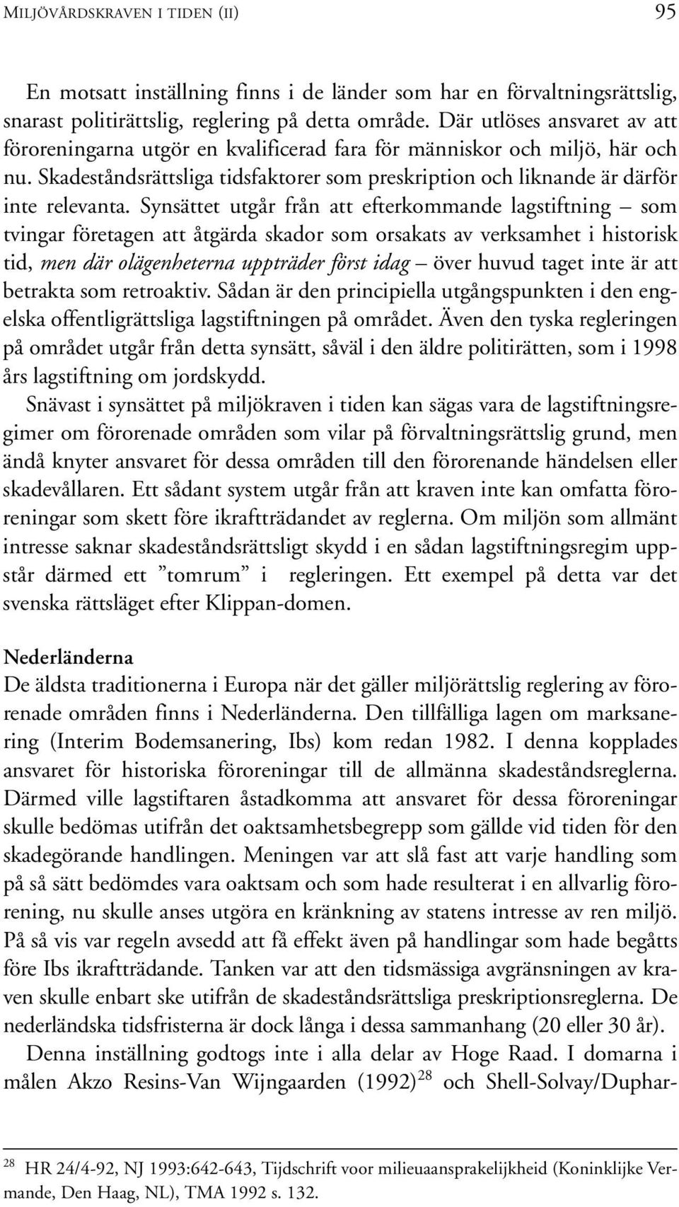 Synsättet utgår från att efterkommande lagstiftning som tvingar företagen att åtgärda skador som orsakats av verksamhet i historisk tid, men där olägenheterna uppträder först idag över huvud taget