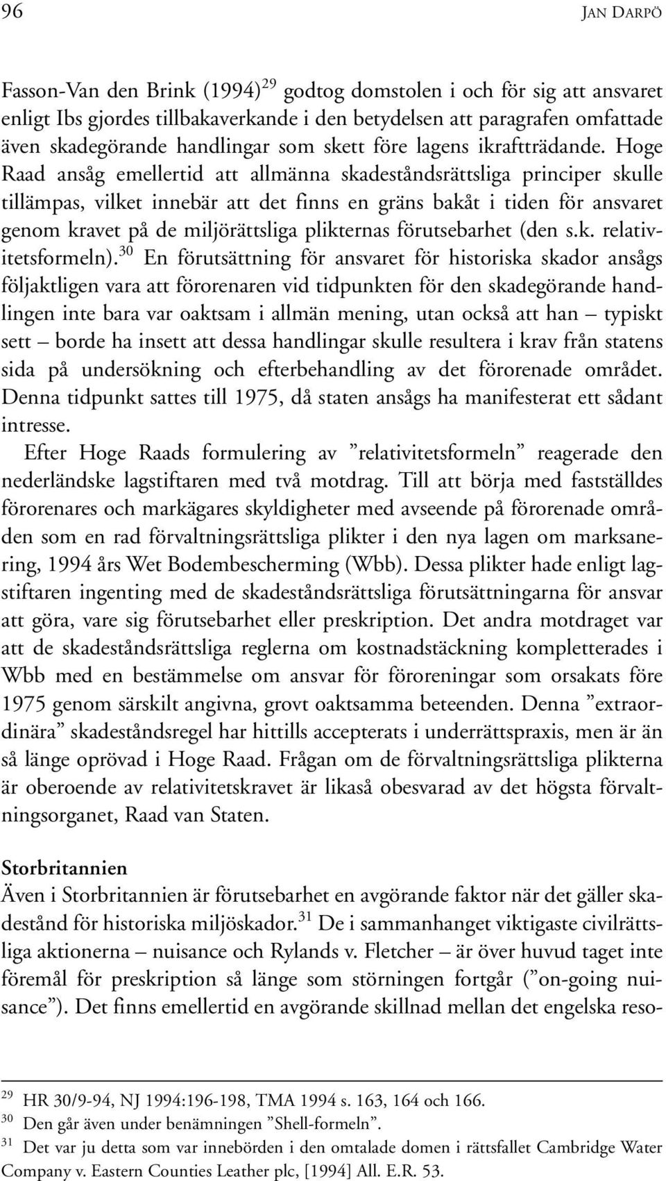 Hoge Raad ansåg emellertid att allmänna skadeståndsrättsliga principer skulle tillämpas, vilket innebär att det finns en gräns bakåt i tiden för ansvaret genom kravet på de miljörättsliga plikternas