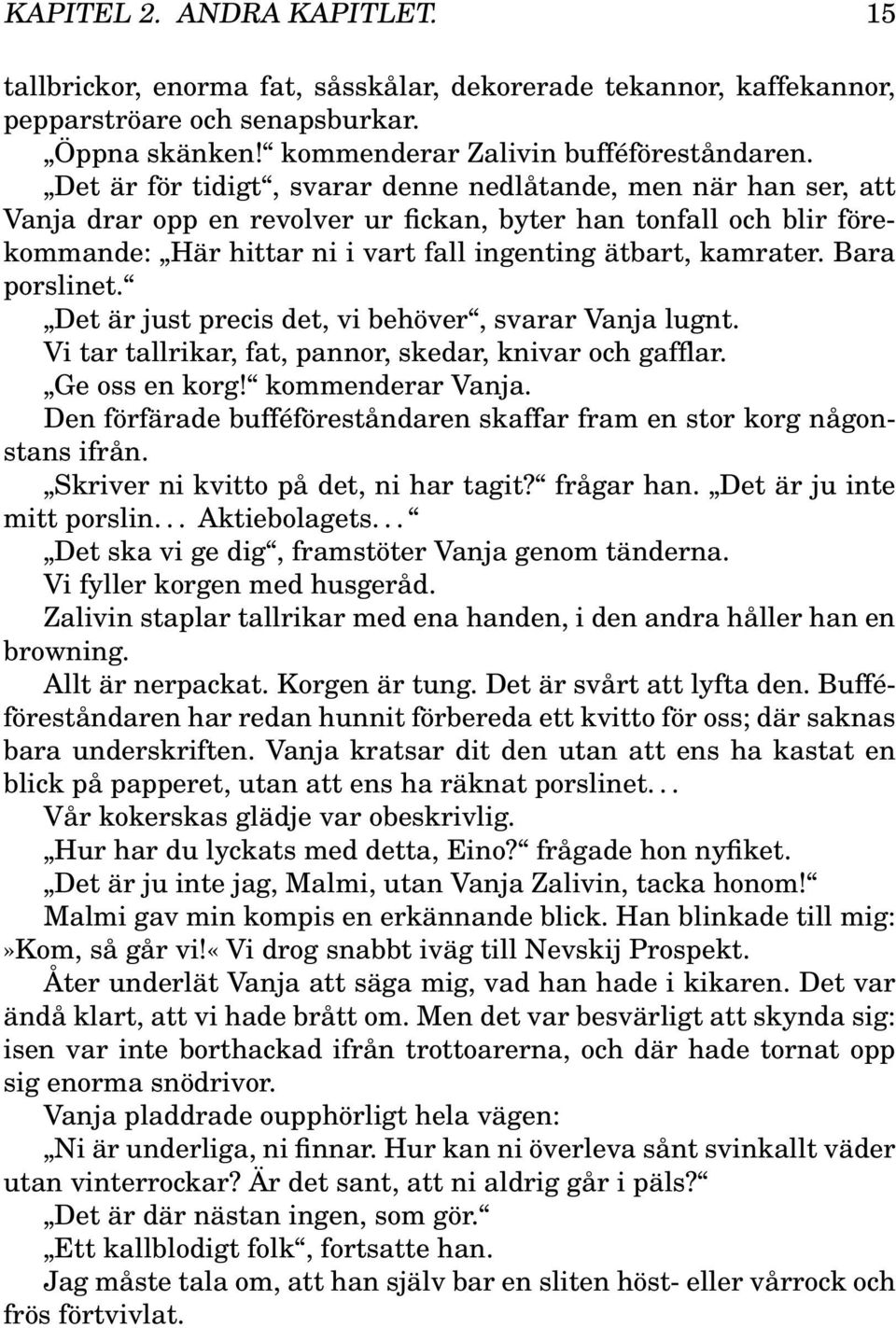 Bara porslinet. Det är just precis det, vi behöver, svarar Vanja lugnt. Vi tar tallrikar, fat, pannor, skedar, knivar och gafflar. Ge oss en korg! kommenderar Vanja.