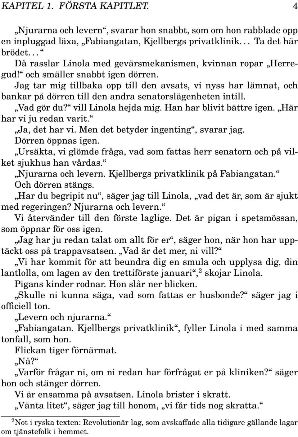 Jag tar mig tillbaka opp till den avsats, vi nyss har lämnat, och bankar på dörren till den andra senatorslägenheten intill. Vad gör du? vill Linola hejda mig. Han har blivit bättre igen.