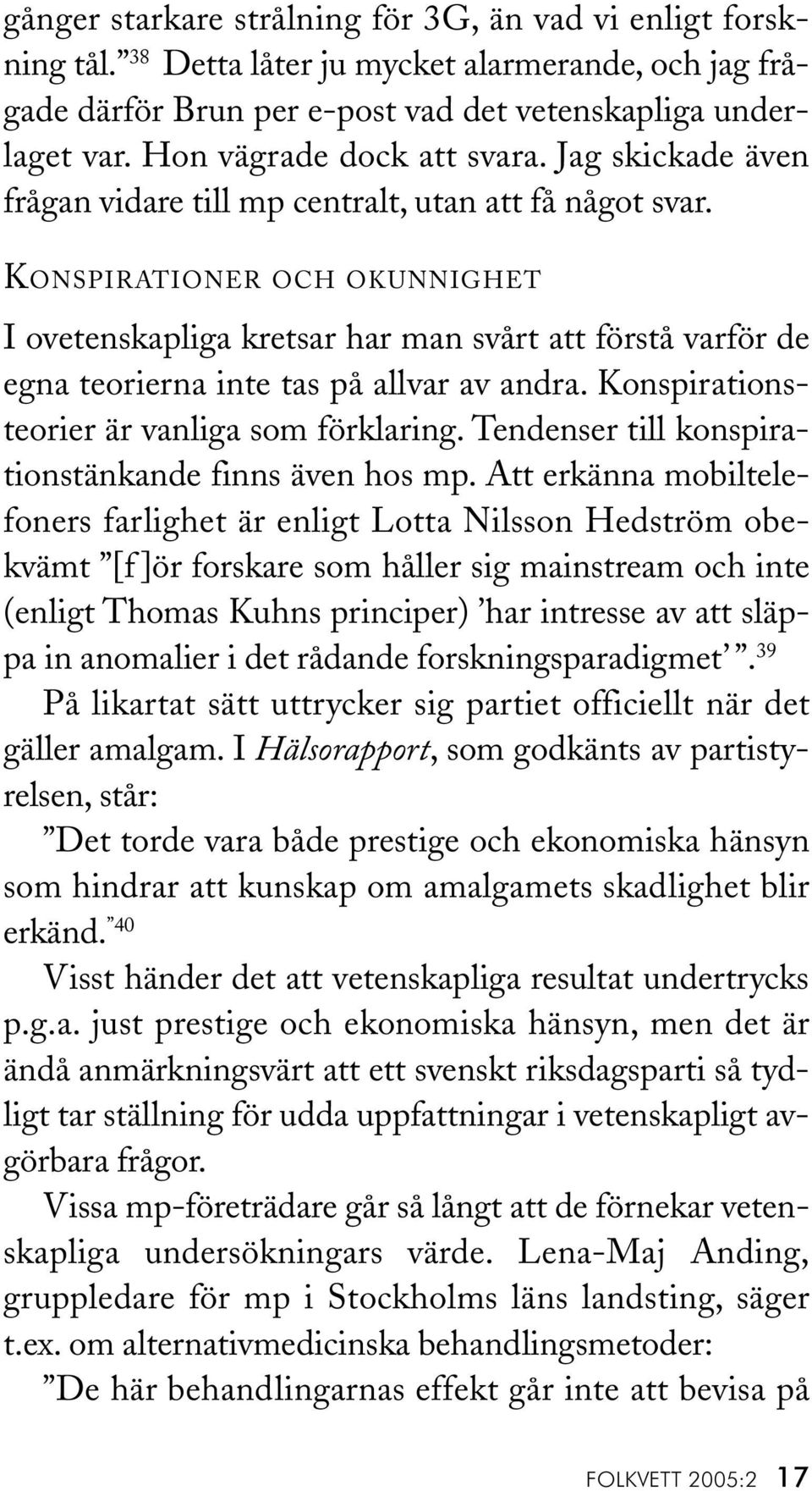 KONSPIRATIONER OCH OKUNNIGHET I ovetenskapliga kretsar har man svårt att förstå varför de egna teorierna inte tas på allvar av andra. Konspirationsteorier är vanliga som förklaring.