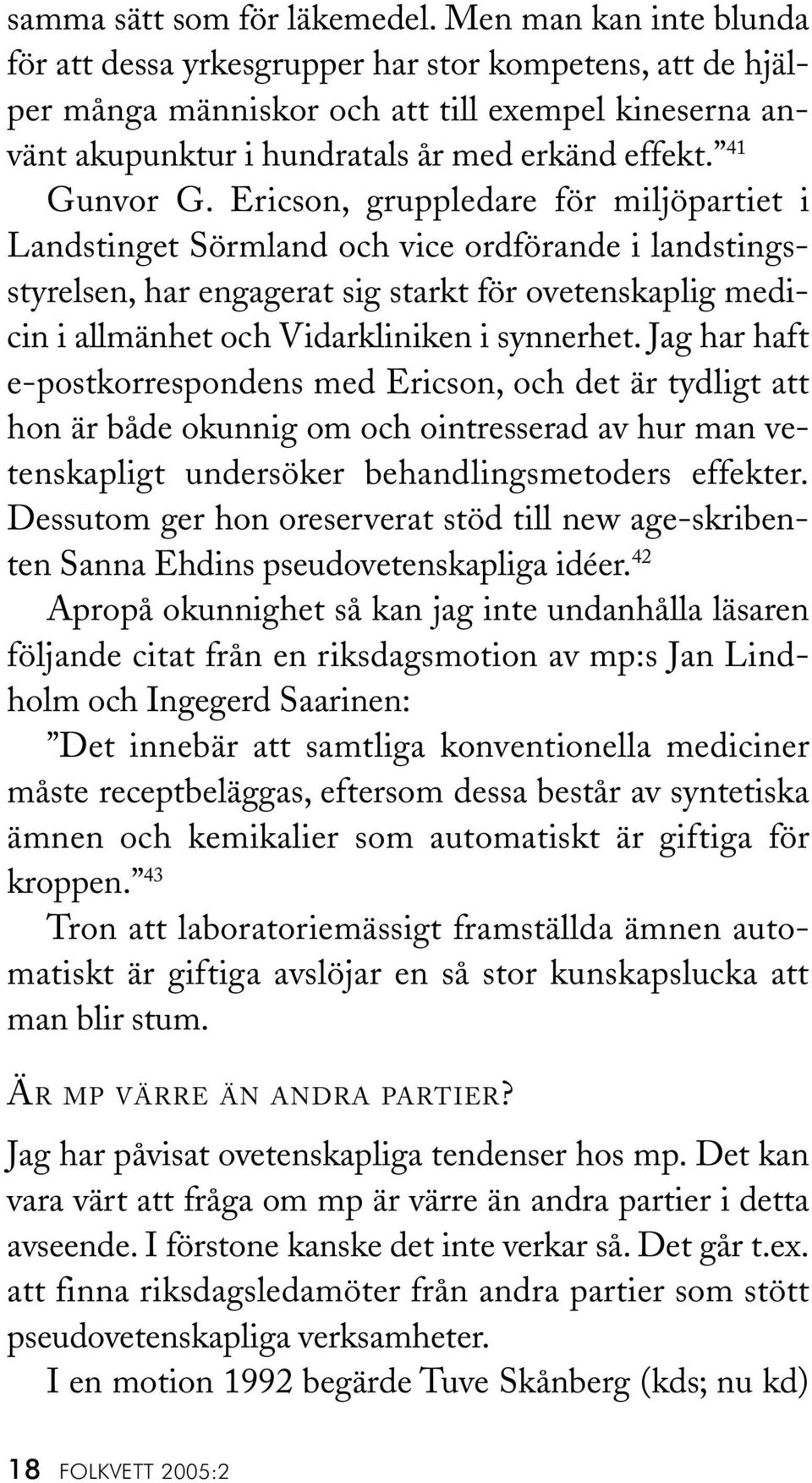 Ericson, gruppledare för miljöpartiet i Landstinget Sörmland och vice ordförande i landstingsstyrelsen, har engagerat sig starkt för ovetenskaplig medicin i allmänhet och Vidarkliniken i synnerhet.