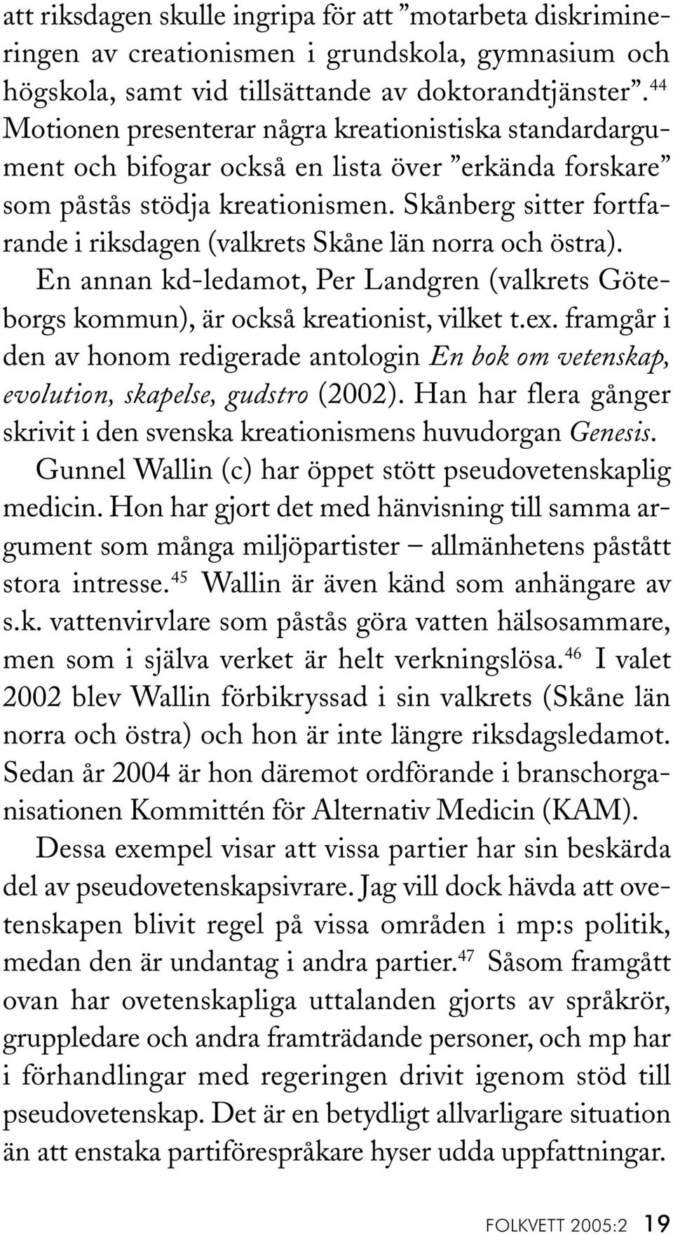 Skånberg sitter fortfarande i riksdagen (valkrets Skåne län norra och östra). En annan kd-ledamot, Per Landgren (valkrets Göteborgs kommun), är också kreationist, vilket t.ex.