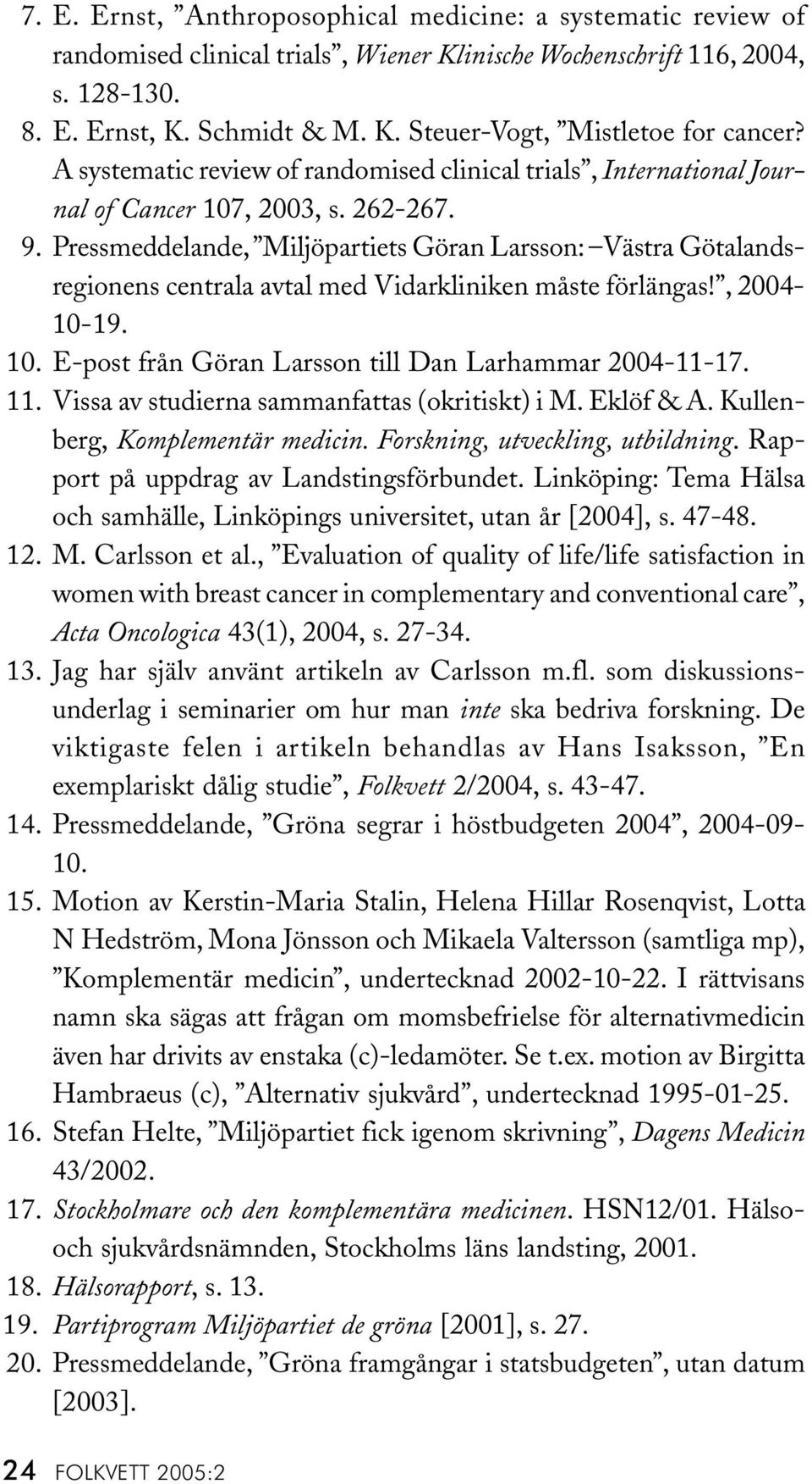 Pressmeddelande, Miljöpartiets Göran Larsson: Västra Götalandsregionens centrala avtal med Vidarkliniken måste förlängas!, 2004-10-19. 10. E-post från Göran Larsson till Dan Larhammar 2004-11-17. 11.