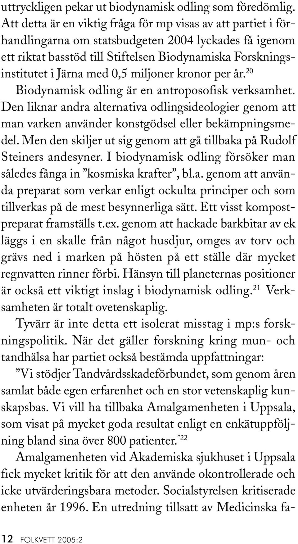 0,5 miljoner kronor per år. 20 Biodynamisk odling är en antroposofisk verksamhet. Den liknar andra alternativa odlingsideologier genom att man varken använder konstgödsel eller bekämpningsmedel.