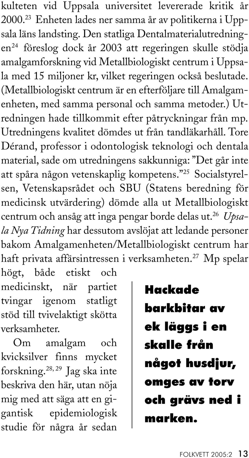 beslutade. (Metallbiologiskt centrum är en efterföljare till Amalgamenheten, med samma personal och samma metoder.) Utredningen hade tillkommit efter påtryckningar från mp.