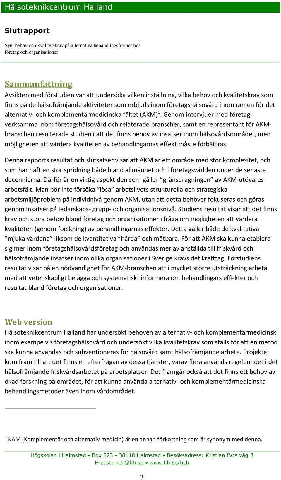 Genom intervjuer med företag verksamma inom företagshälsovård och relaterade branscher, samt en representant för AKMbranschen resulterade studien i att det finns behov av insatser inom