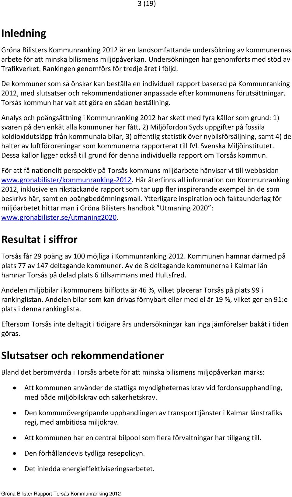 De kommuner som så önskar kan beställa en individuell rapport baserad på Kommunranking 2012, med slutsatser och rekommendationer anpassade efter kommunens förutsättningar.