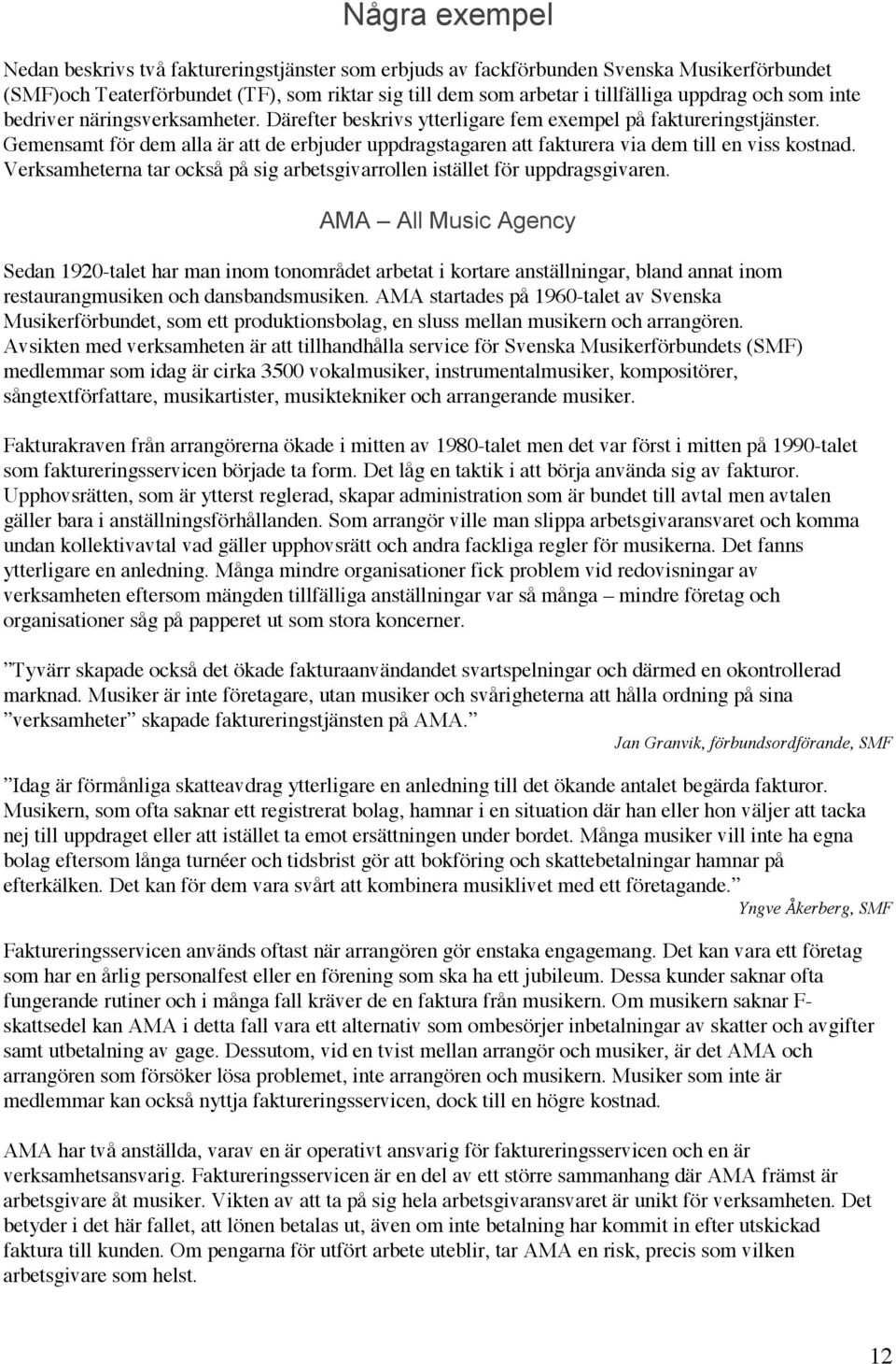 Gemensamt för dem alla är att de erbjuder uppdragstagaren att fakturera via dem till en viss kostnad. Verksamheterna tar också på sig arbetsgivarrollen istället för uppdragsgivaren.