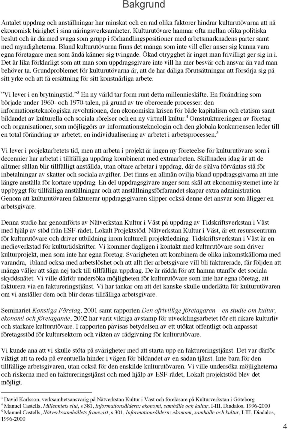 Bland kulturutövarna finns det många som inte vill eller anser sig kunna vara egna företagare men som ändå känner sig tvingade. Ökad otrygghet är inget man frivilligt ger sig in i.