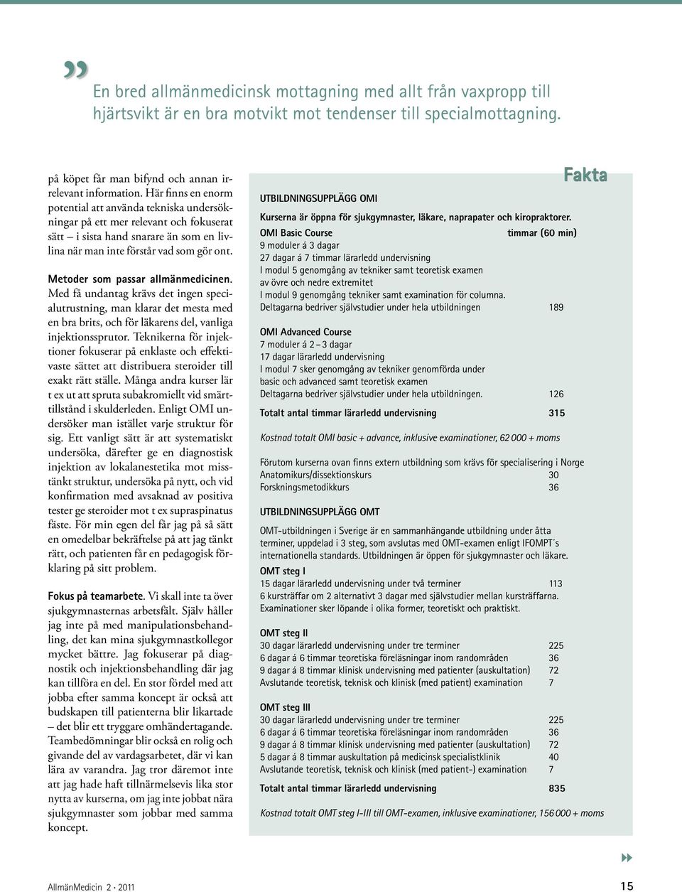 Metoder som passar allmänmedicinen. Med få undantag krävs det ingen specialutrustning, man klarar det mesta med en bra brits, och för läkarens del, vanliga injektionssprutor.