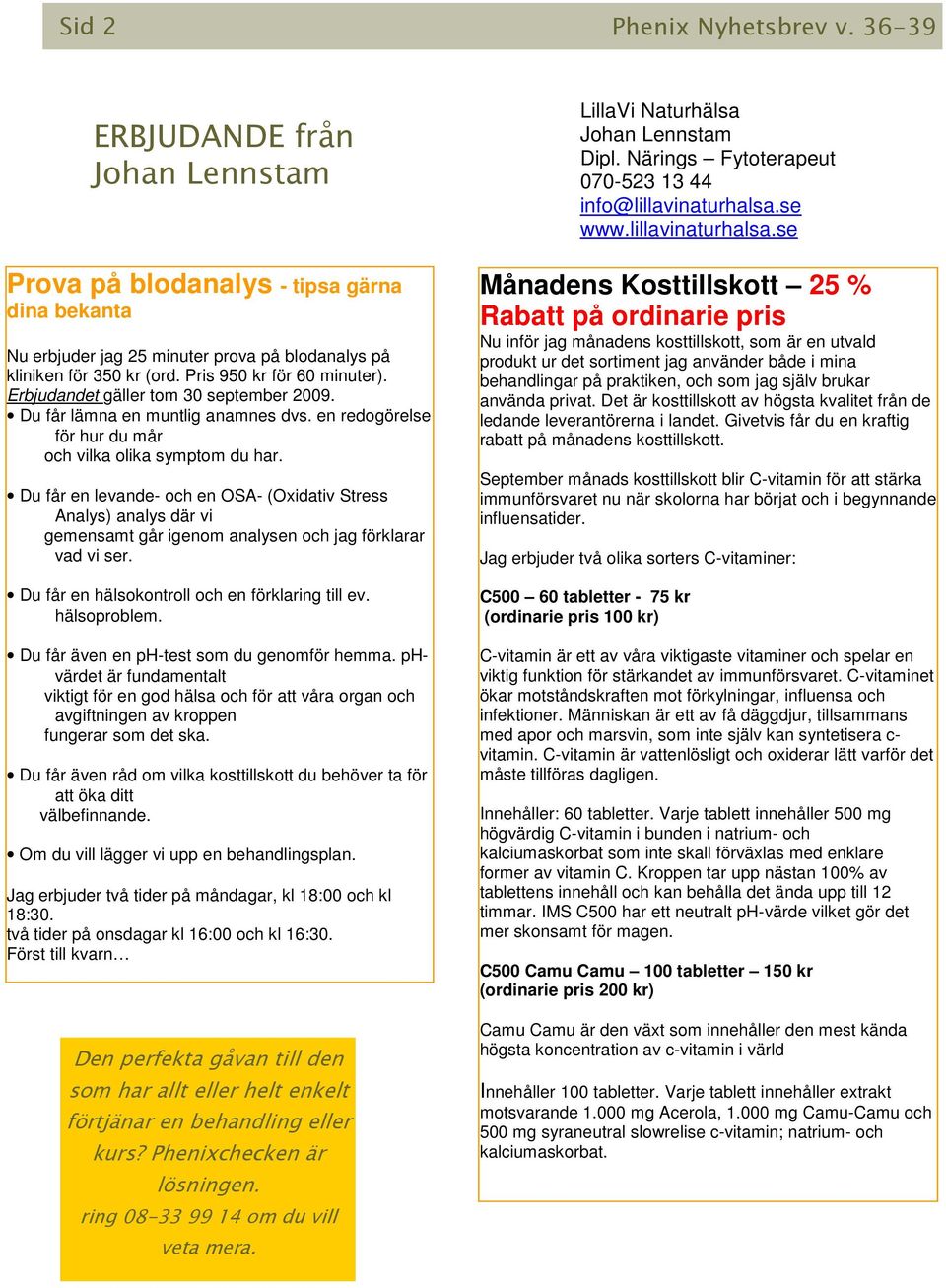 Du får en levande- och en OSA- (Oxidativ Stress Analys) analys där vi gemensamt går igenom analysen och jag förklarar vad vi ser. Du får en hälsokontroll och en förklaring till ev. hälsoproblem.