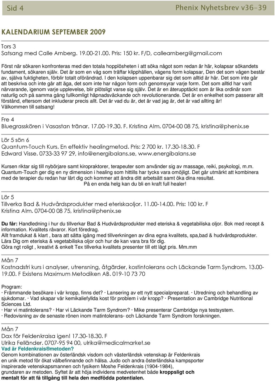 Det är som en våg som träffar klipphällen, vågens form kolapsar, Den det som vågen består av, själva fuktigheten, förblir totalt oförändrad. I den kolapsen uppenbarar sig det som alltid är här.