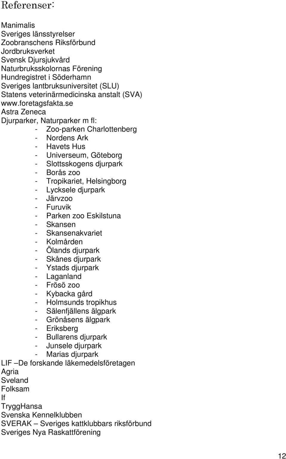 se Astra Zeneca Djurparker, Naturparker m fl: - Zoo-parken Charlottenberg - Nordens Ark - Havets Hus - Universeum, Göteborg - Slottsskogens djurpark - Borås zoo - Tropikariet, Helsingborg - Lycksele