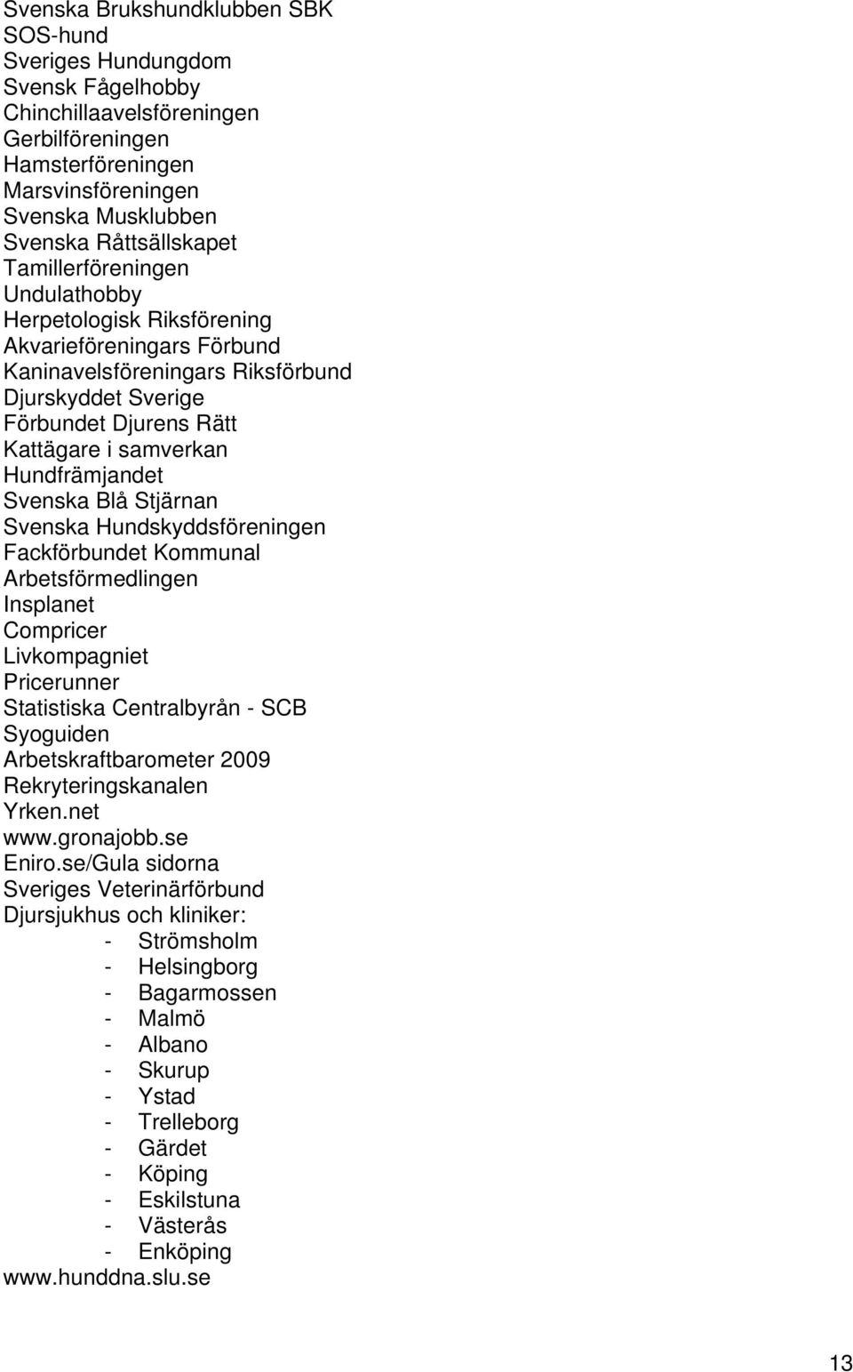 Svenska Blå Stjärnan Svenska Hundskyddsföreningen Fackförbundet Kommunal Arbetsförmedlingen Insplanet Compricer Livkompagniet Pricerunner Statistiska Centralbyrån - SCB Syoguiden Arbetskraftbarometer